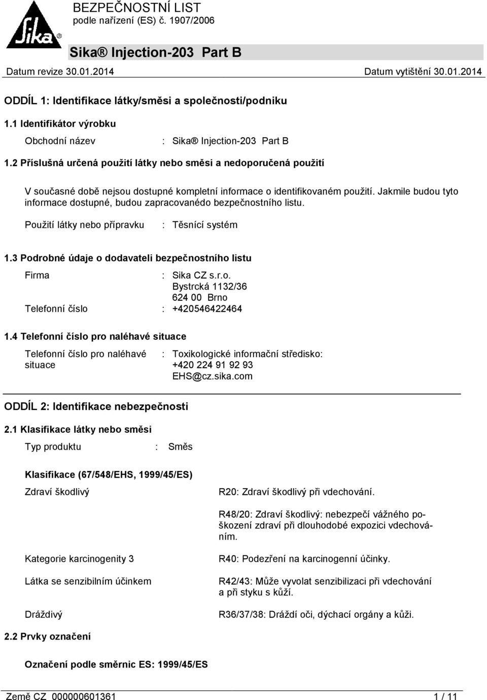 Jakmile budou tyto informace dostupné, budou zapracovanédo bezpečnostního listu. Použití látky nebo přípravku : Těsnící systém 1.3 Podrobné údaje o dodavateli bezpečnostního listu Firma : Sika CZ s.r.o. Bystrcká 1132/36 624 00 Brno Telefonní číslo : +420546422464 1.