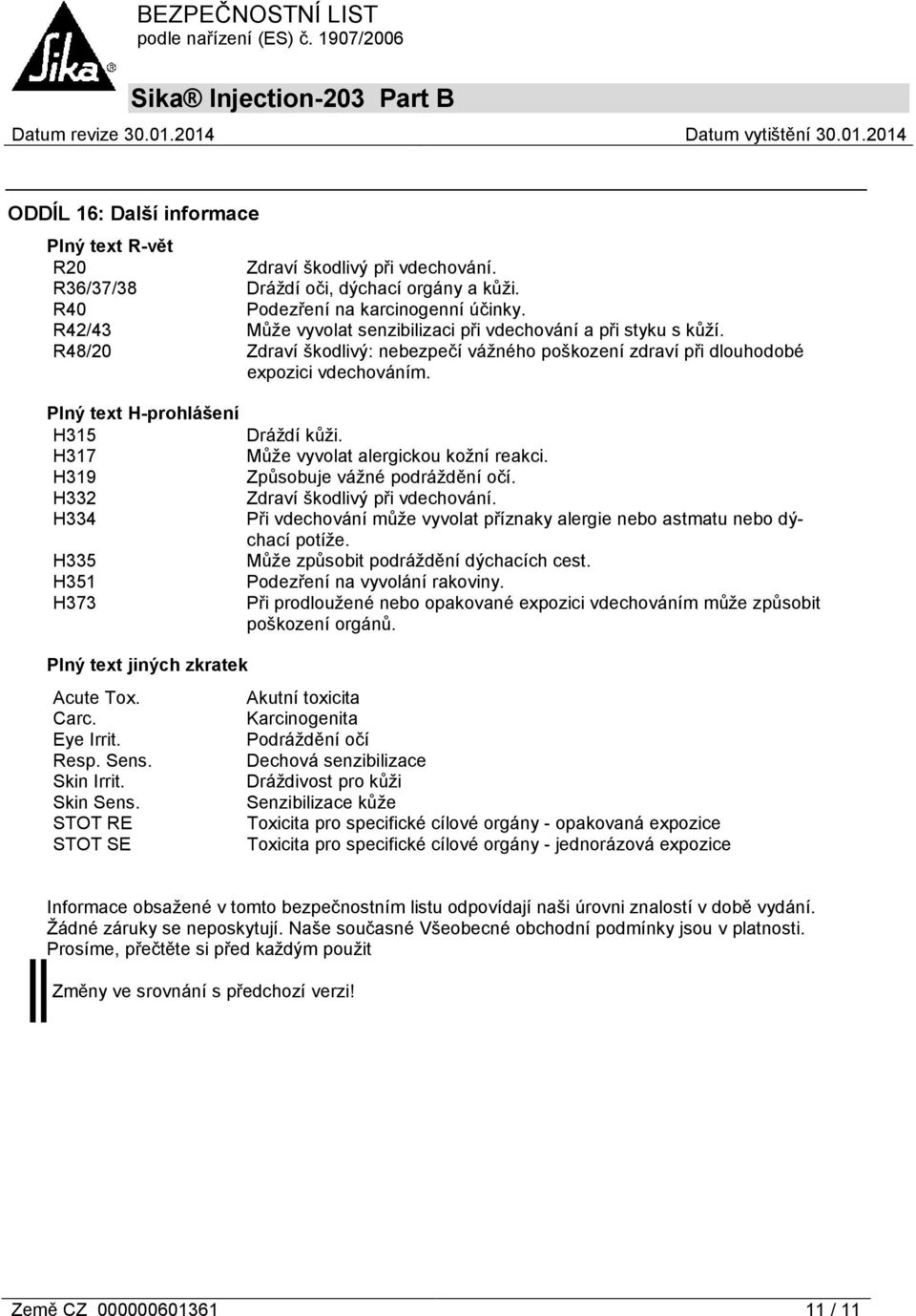 Plný text H-prohlášení H315 Dráždí kůži. H317 Může vyvolat alergickou kožní reakci. H319 Způsobuje vážné podráždění očí. H332 Zdraví škodlivý při vdechování.