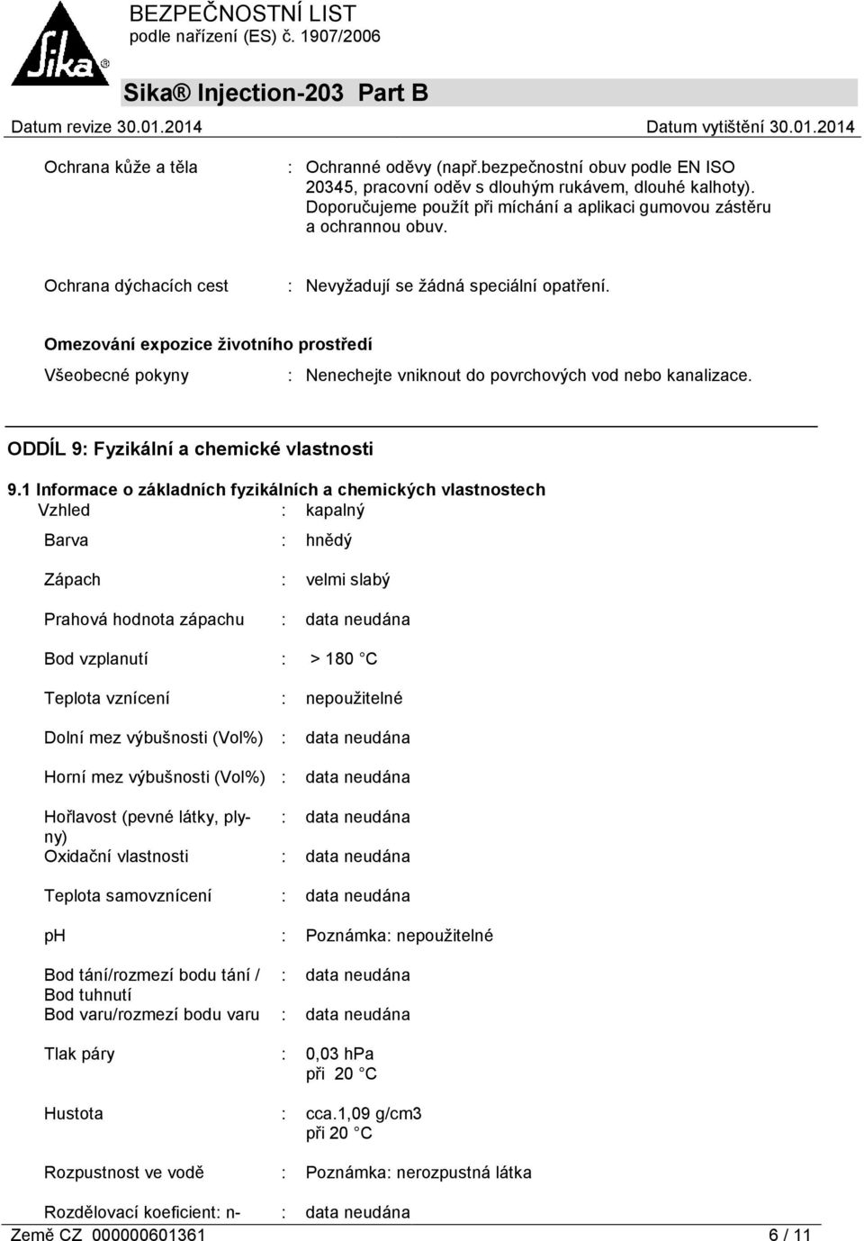 Omezování expozice životního prostředí Všeobecné pokyny : Nenechejte vniknout do povrchových vod nebo kanalizace. ODDÍL 9: Fyzikální a chemické vlastnosti 9.