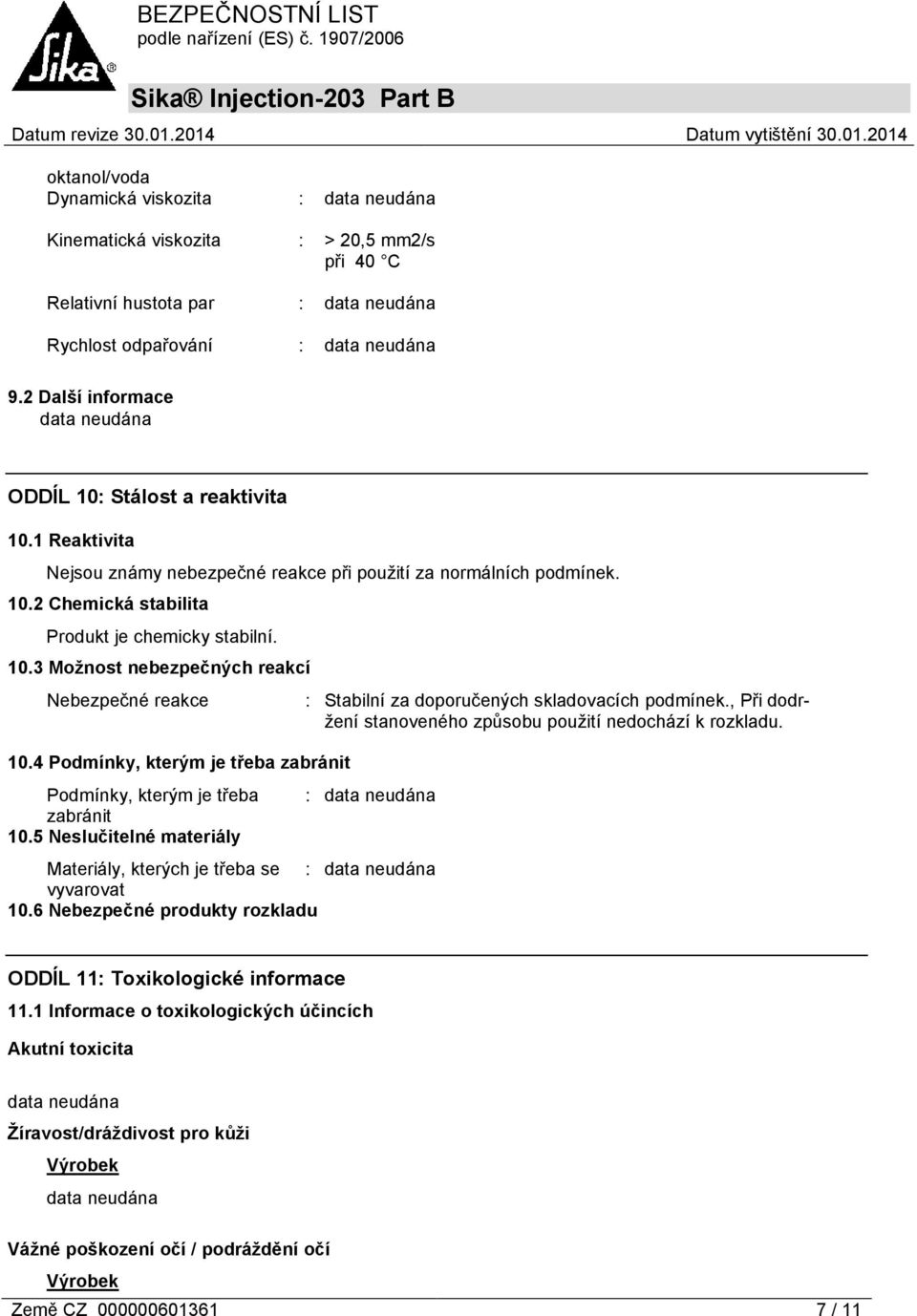 4 Podmínky, kterým je třeba zabránit Podmínky, kterým je třeba zabránit 10.5 Neslučitelné materiály : Stabilní za doporučených skladovacích podmínek.