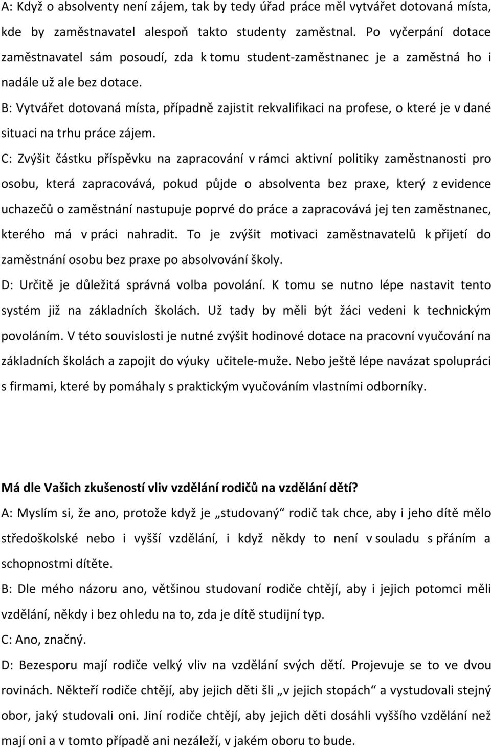 B: Vytvářet dotovaná místa, případně zajistit rekvalifikaci na profese, o které je v dané situaci na trhu práce zájem.