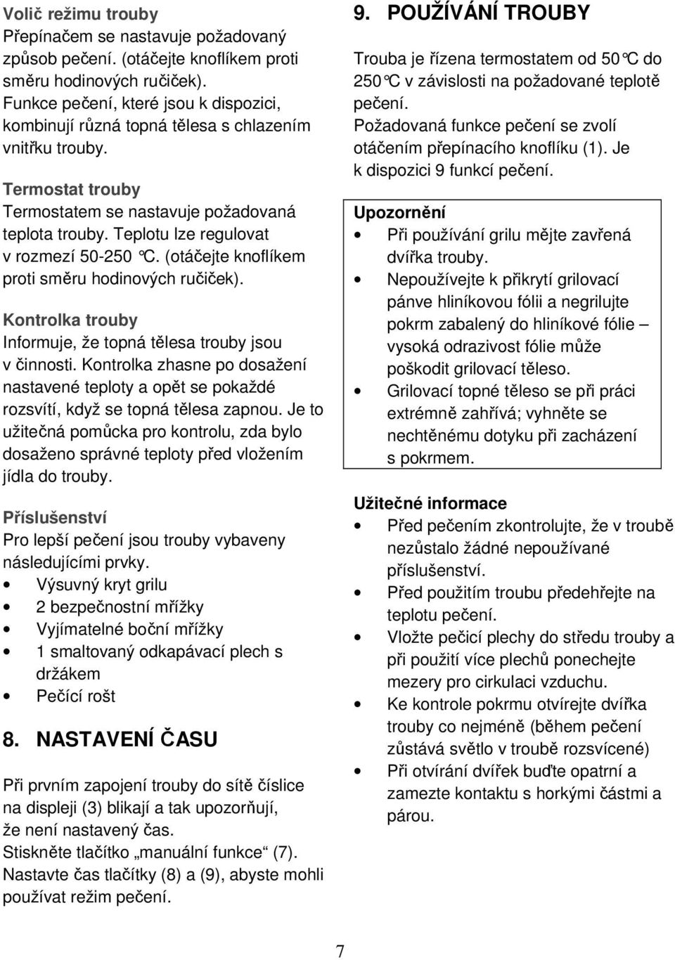 Teplotu lze regulovat v rozmezí 50-50 C. (otáčejte knoflíkem proti směru hodinových ručiček). Kontrolka trouby Informuje, že topná tělesa trouby jsou v činnosti.