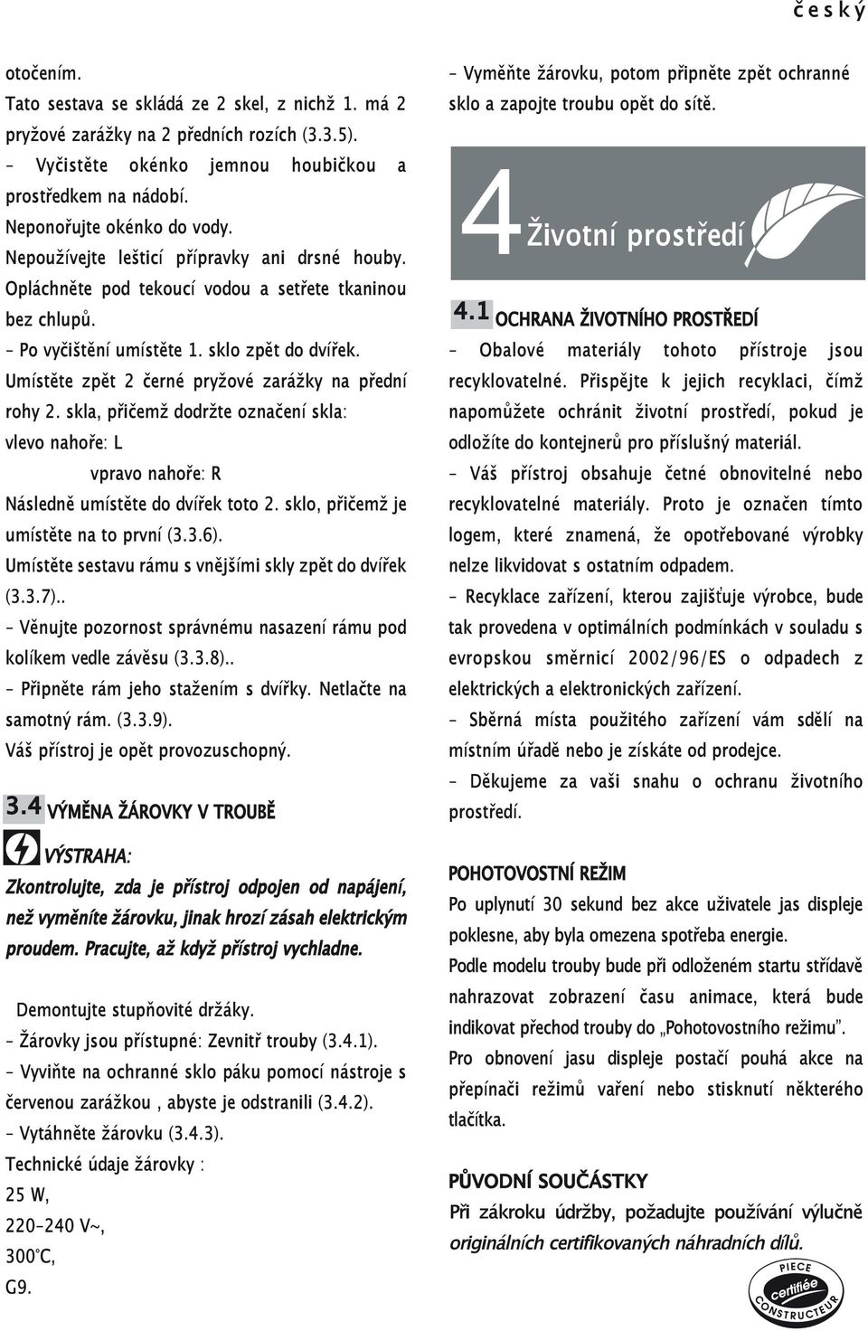 Umístěte zpět 2 černé pryžové zarážky na přední rohy 2. skla, přičemž dodržte označení skla: vlevo nahoře: L vpravo nahoře: R Následně umístěte do dvířek toto 2.