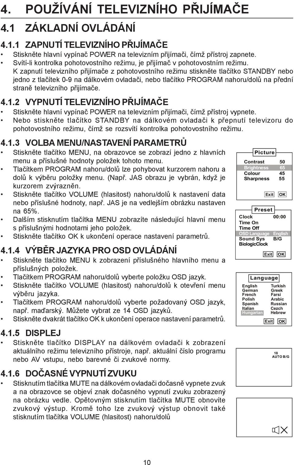 K zapnutí televizního přijímače z pohotovostního režimu stiskněte tlačítko STANDBY nebo jedno z tlačítek 0-9 na dálkovém ovladači, nebo tlačítko PROGRAM nahoru/dolů na přední straně televizního