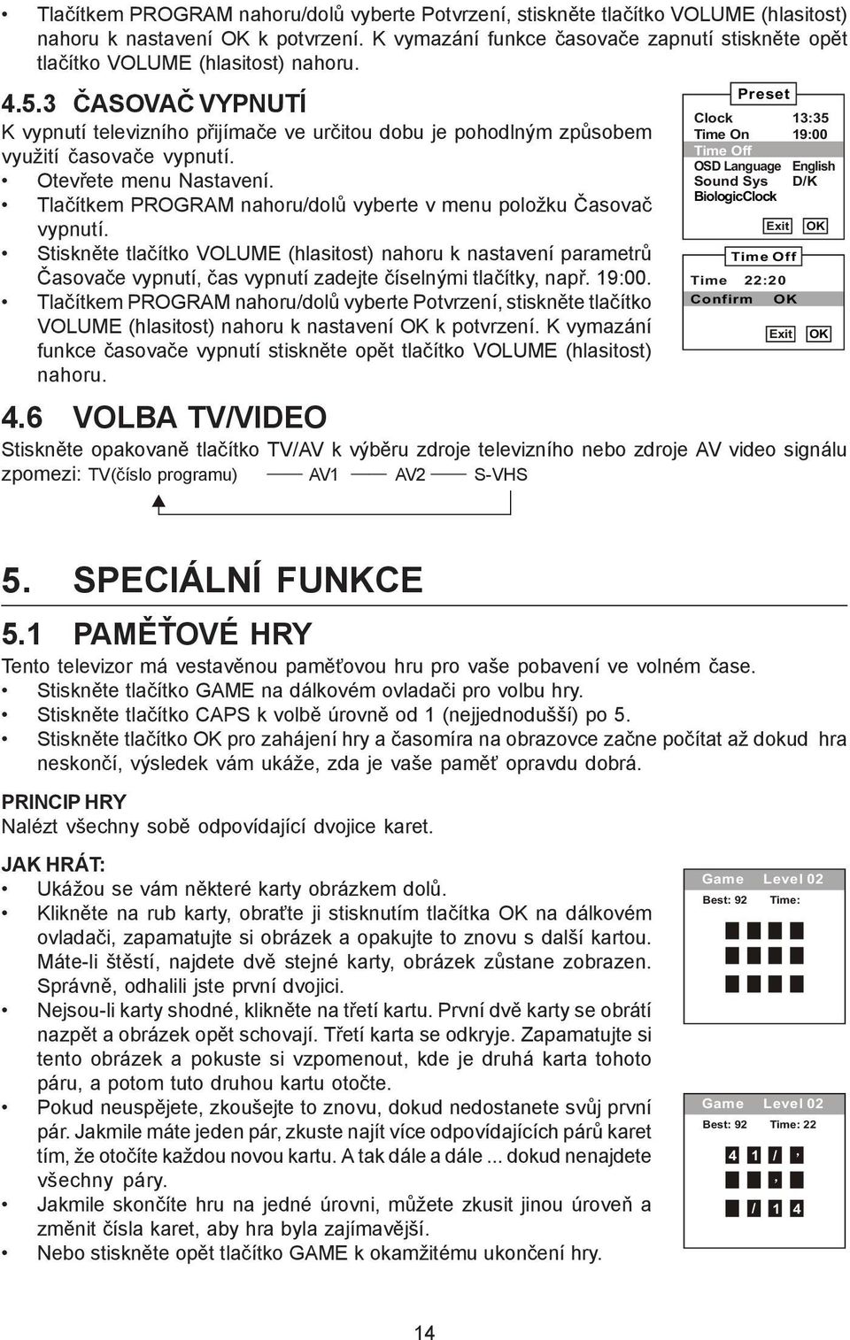 3 ČASOVAČ VYPNUTÍ K vypnutí televizního přijímače ve určitou dobu je pohodlným způsobem využití časovače vypnutí. Otevřete menu Nastavení.