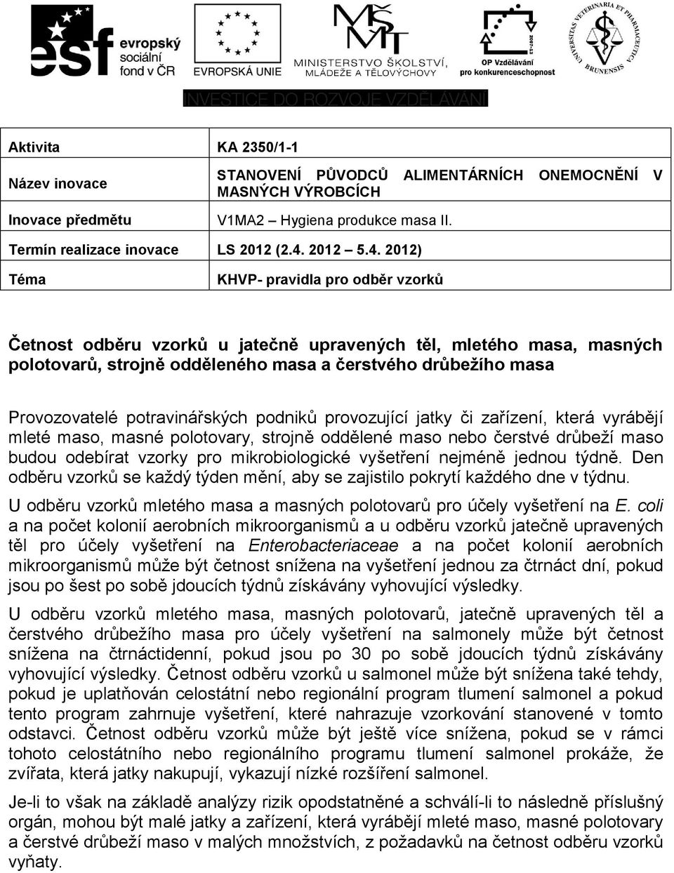 týdně. Den odběru vzorků se každý týden mění, aby se zajistilo pokrytí každého dne v týdnu. U odběru vzorků mletého masa a masných polotovarů pro účely vyšetření na E.