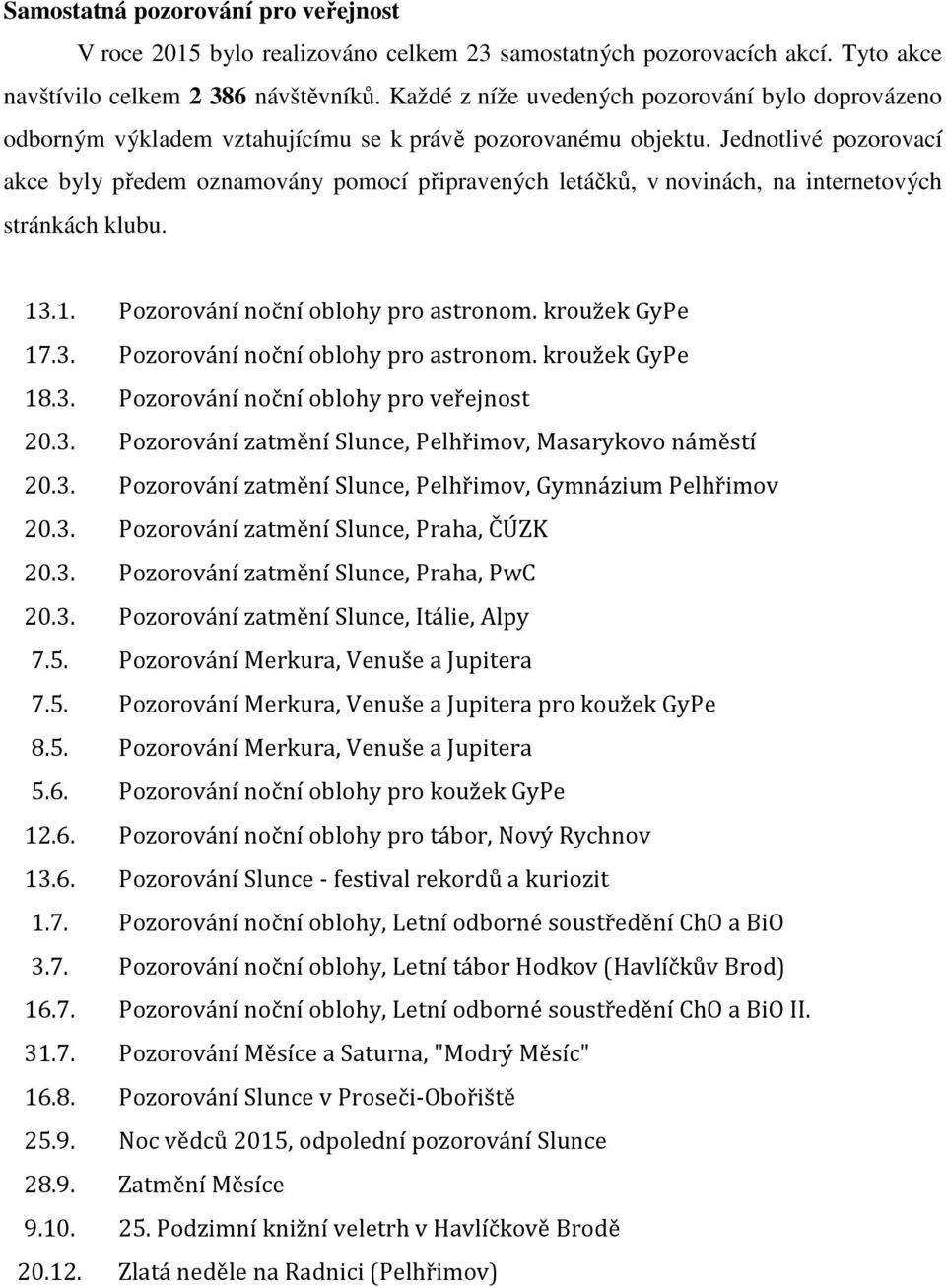 Jednotlivé pozorovací akce byly předem oznamovány pomocí připravených letáčků, v novinách, na internetových stránkách klubu. 13.1. Pozorování noční oblohy pro astronom. kroužek GyPe 17.3. Pozorování noční oblohy pro astronom. kroužek GyPe 18.