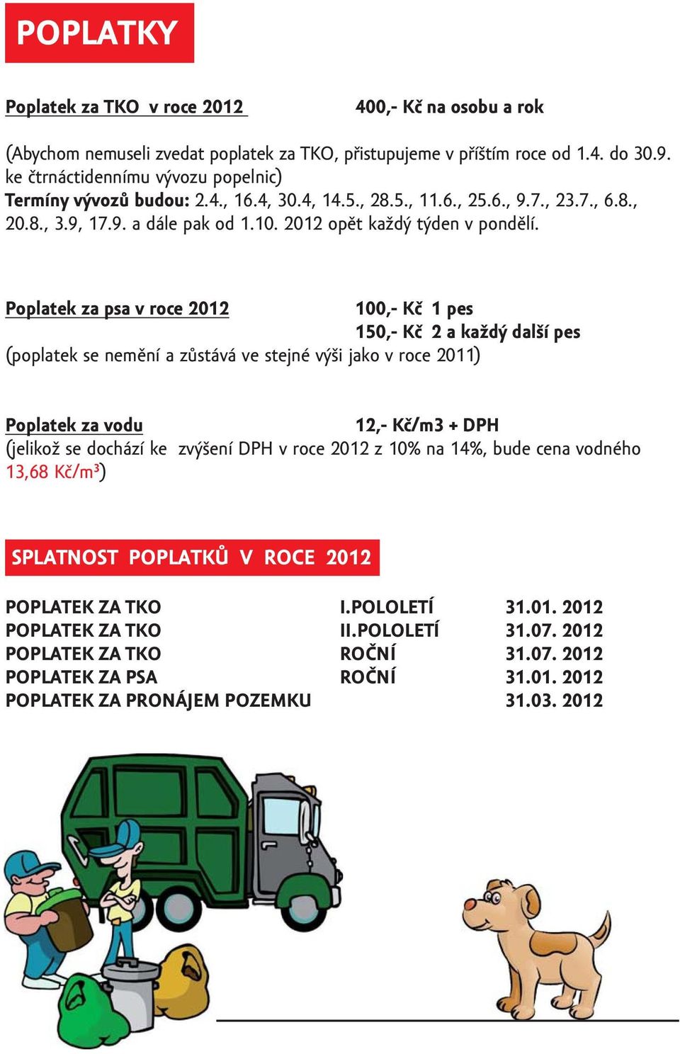 Poplatek za psa v roce 2012 100,- Kč 1 pes 150,- Kč 2 a každý další pes (poplatek se nemění a zůstává ve stejné výši jako v roce 2011) Poplatek za vodu 12,- Kč/m3 + DPH (jelikož se dochází ke zvýšení