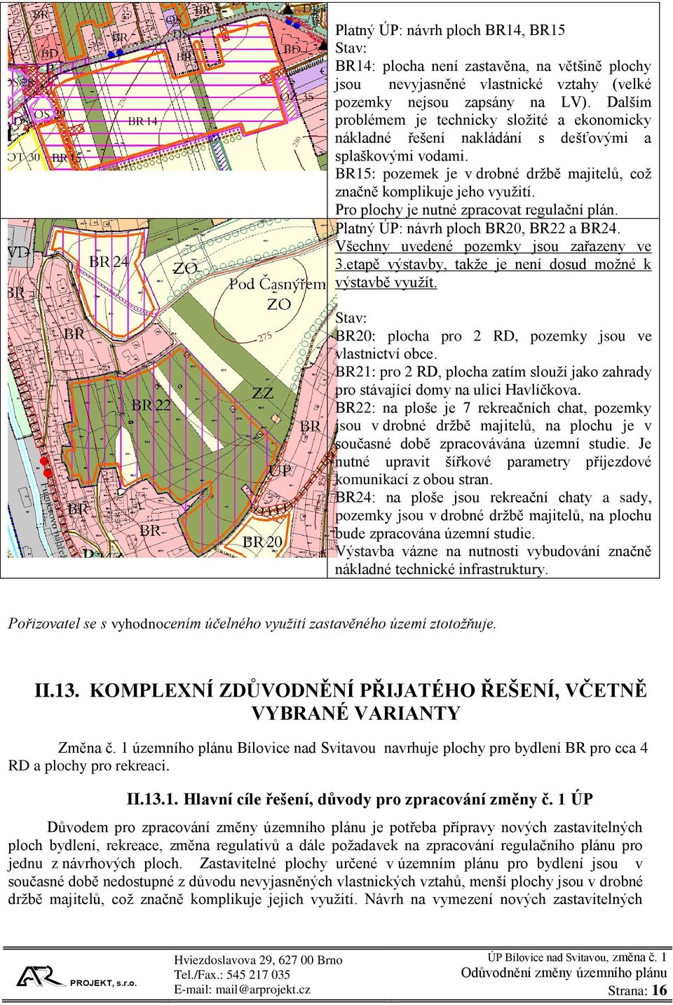 Pro plochy je nutné zpracovat regulační plán. Platný ÚP: návrh ploch BR20, BR22 a BR24. Všechny uvedené pozemky jsou zařazeny ve 3.etapě výstavby, takže je není dosud možné k výstavbě využít.