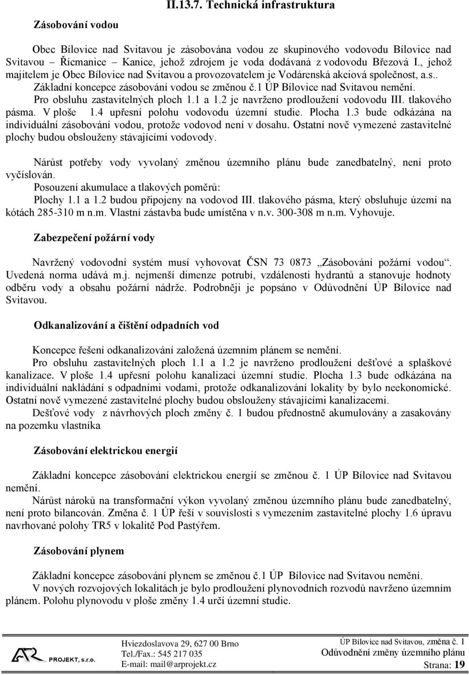 , jehož majitelem je Obec Bílovice nad Svitavou a provozovatelem je Vodárenská akciová společnost, a.s.. Základní koncepce zásobování vodou se změnou č.1 ÚP Bílovice nad Svitavou nemění.