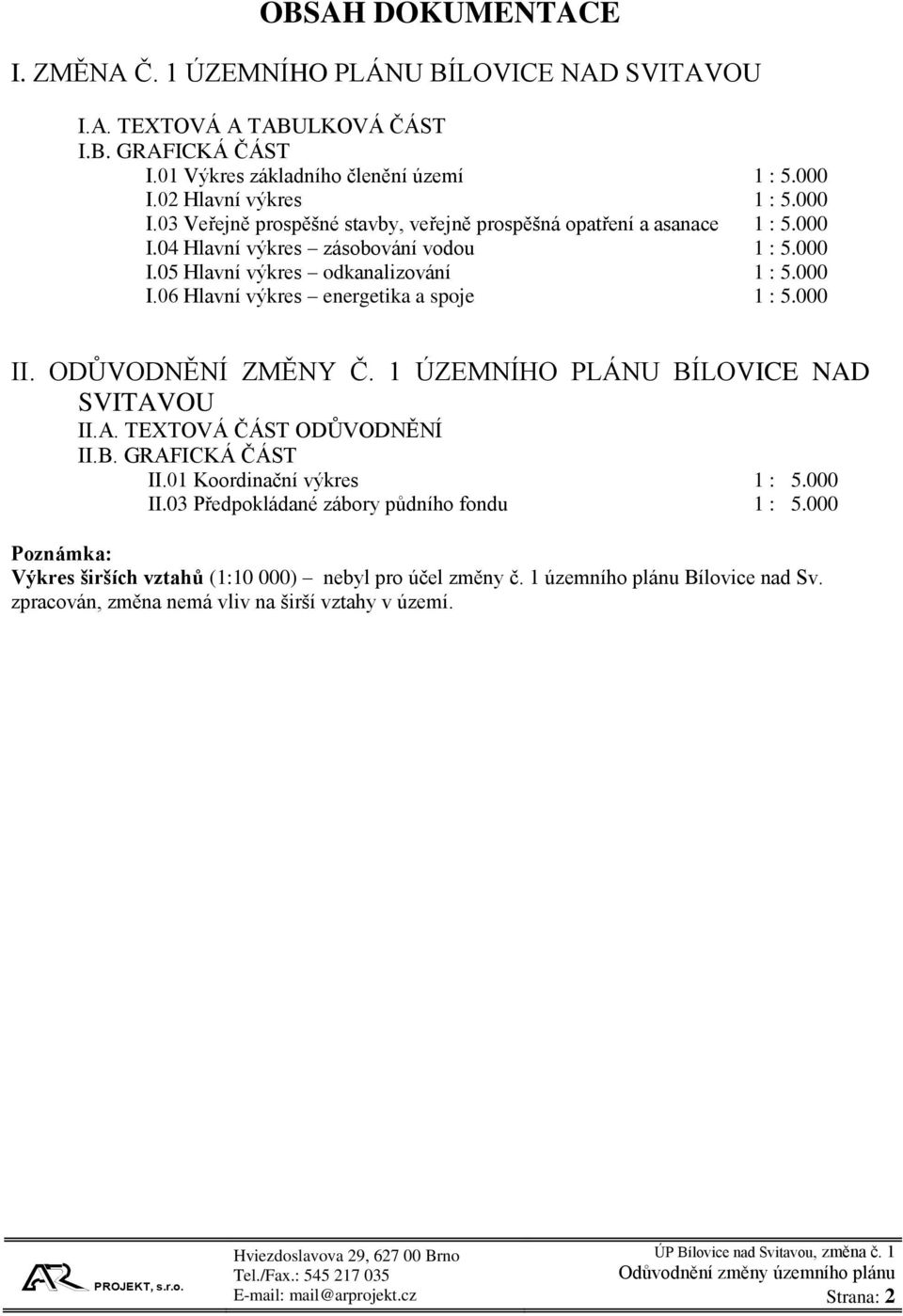 000 II. ODŮVODNĚNÍ ZMĚNY Č. 1 ÚZEMNÍHO PLÁNU BÍLOVICE NAD SVITAVOU II.A. TEXTOVÁ ČÁST ODŮVODNĚNÍ II.B. GRAFICKÁ ČÁST II.01 Koordinační výkres 1 : 5.000 II.03 Předpokládané zábory půdního fondu 1 : 5.