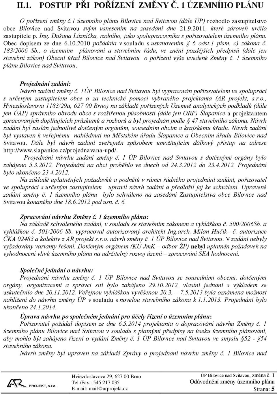 Dušana Lázníčka, radního, jako spolupracovníka s pořizovatelem územního plánu. Obec dopisem ze dne 6.10.2010 požádala v souladu s ustanovením 6 odst.1 písm. c) zákona č. 183/2006 Sb.