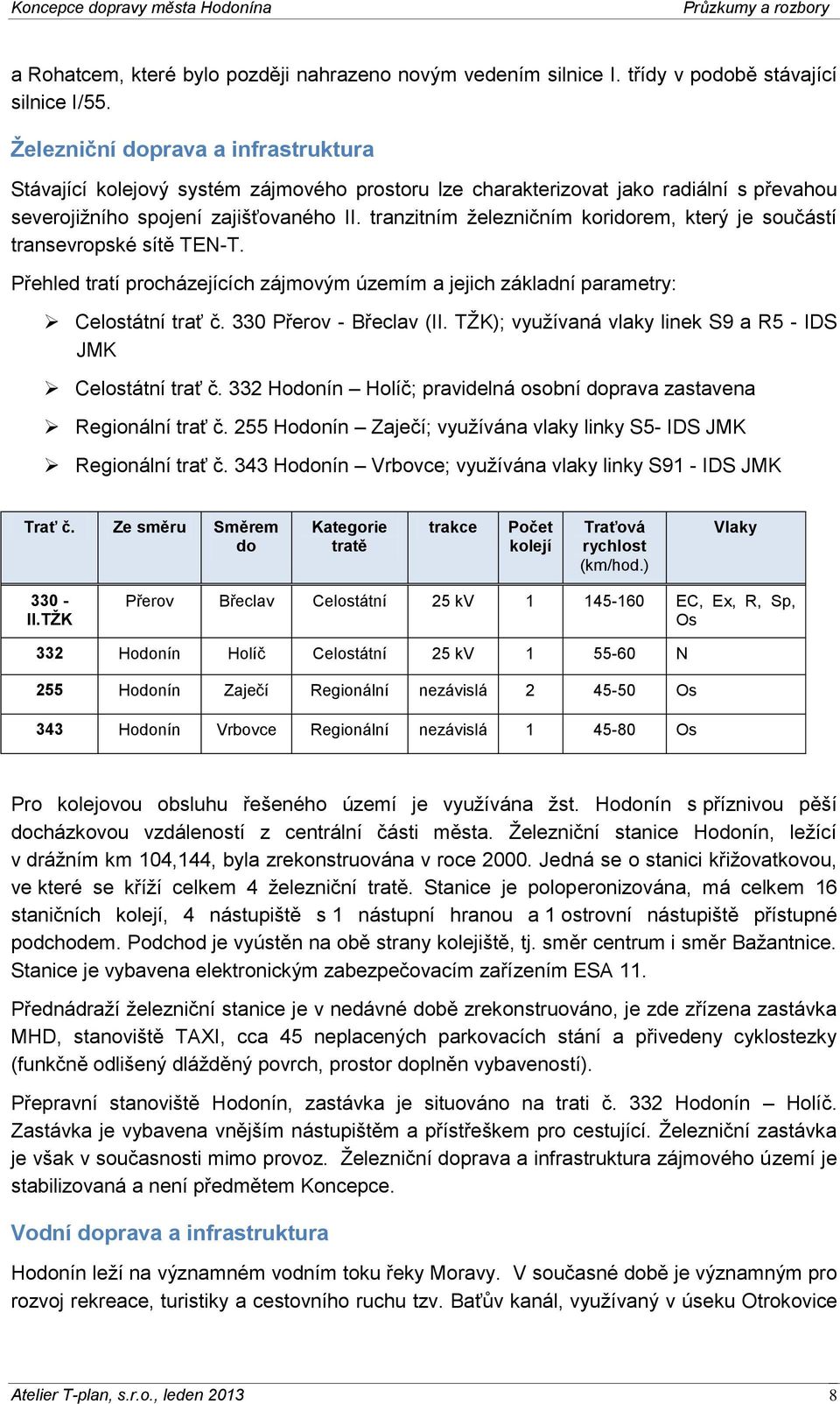 tranzitním železničním koridorem, který je součástí transevropské sítě TEN-T. Přehled tratí procházejících zájmovým územím a jejich základní parametry: Celostátní trať č. 330 Přerov - Břeclav (II.