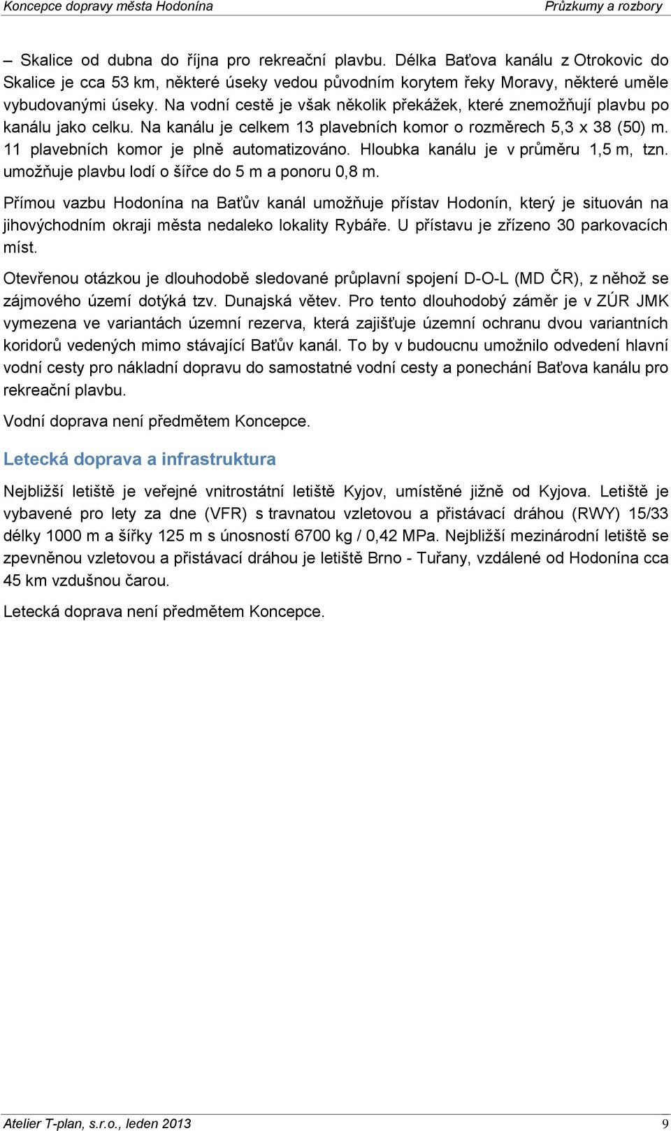 Hloubka kanálu je v průměru 1,5 m, tzn. umožňuje plavbu lodí o šířce do 5 m a ponoru 0,8 m.