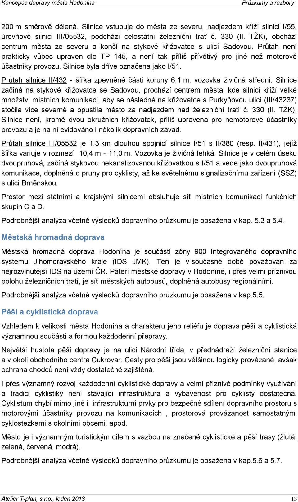 Průtah není prakticky vůbec upraven dle TP 145, a není tak příliš přívětivý pro jiné než motorové účastníky provozu. Silnice byla dříve označena jako I/51.