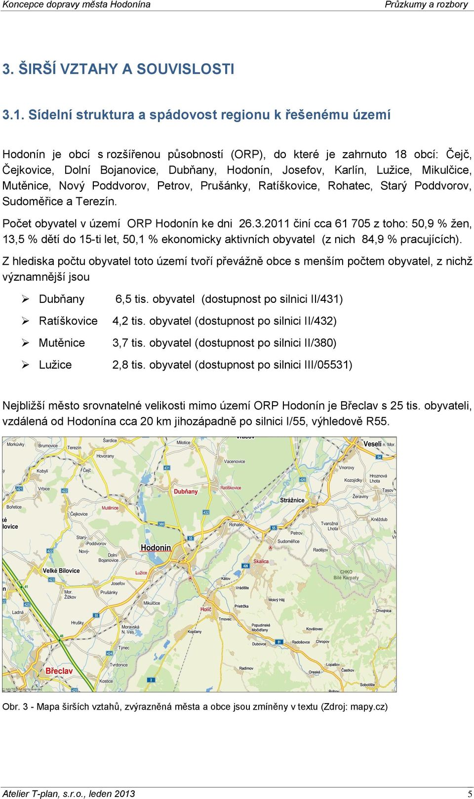 Karlín, Lužice, Mikulčice, Mutěnice, Nový Poddvorov, Petrov, Prušánky, Ratíškovice, Rohatec, Starý Poddvorov, Sudoměřice a Terezín. Počet obyvatel v území ORP Hodonín ke dni 26.3.