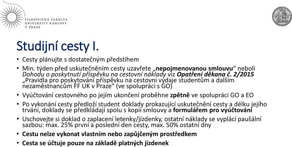 2/2015 Pravidla pro poskytování příspěvku na cestovní výdaje studentům a dalším nezaměstnancům FF UK v Praze (ve spolupráci s GO) Vyúčtování cestovného po jejím ukončení proběhne zpětně ve spolupráci