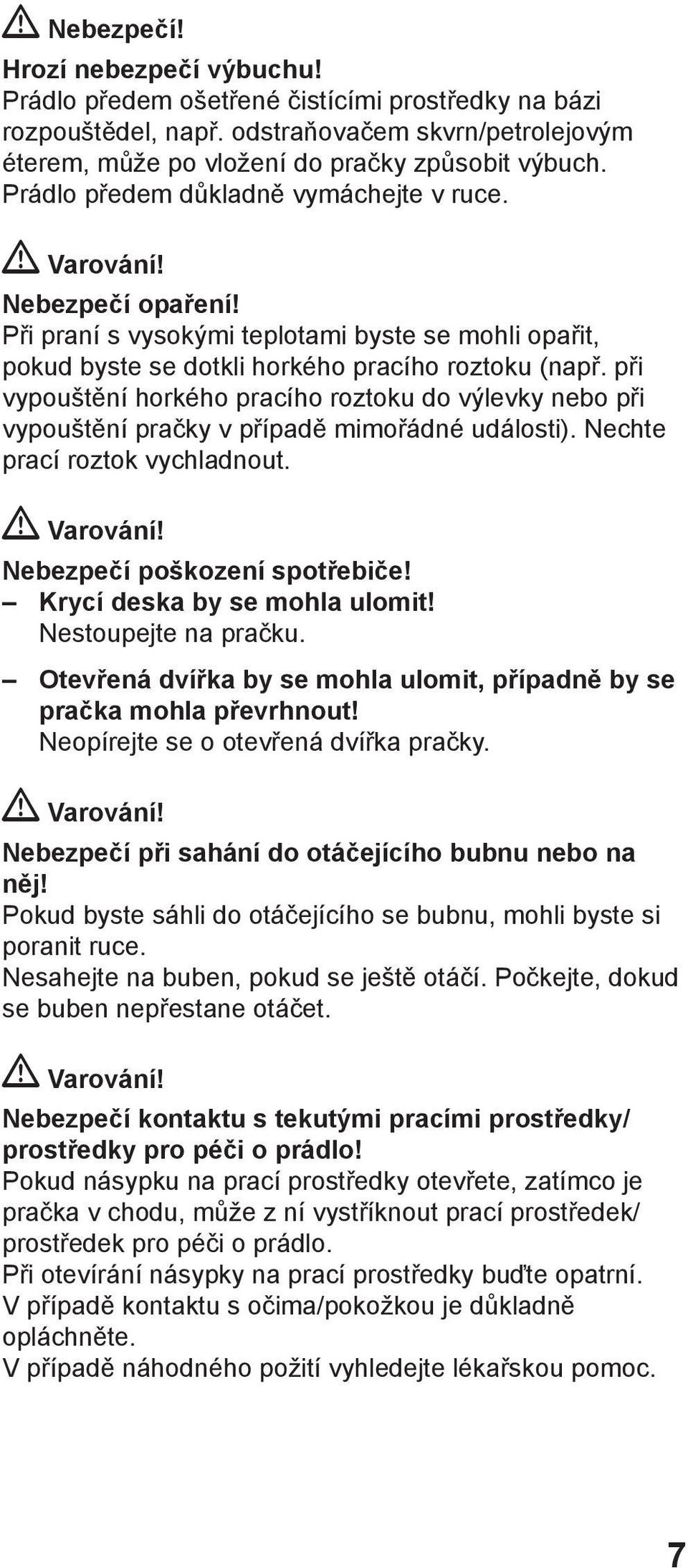 při vypouštění horkého pracího roztoku do výlevky nebo při vypouštění pračky v případě mimořádné události). Nechte prací roztok vychladnout. Varování! Nebezpečí poškození spotřebiče!