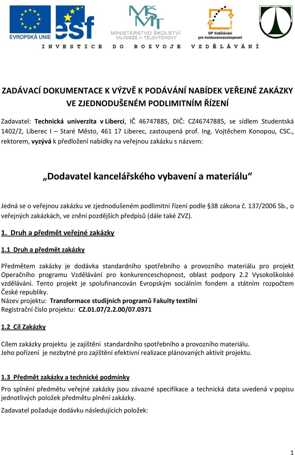 , rektorem, vyzývá k předložení nabídky na veřejnou zakázku s názvem: Dodavatel kancelářského vybavení a materiálu Jedná se o veřejnou zakázku ve zjednodušeném podlimitní řízení podle 38 zákona č.