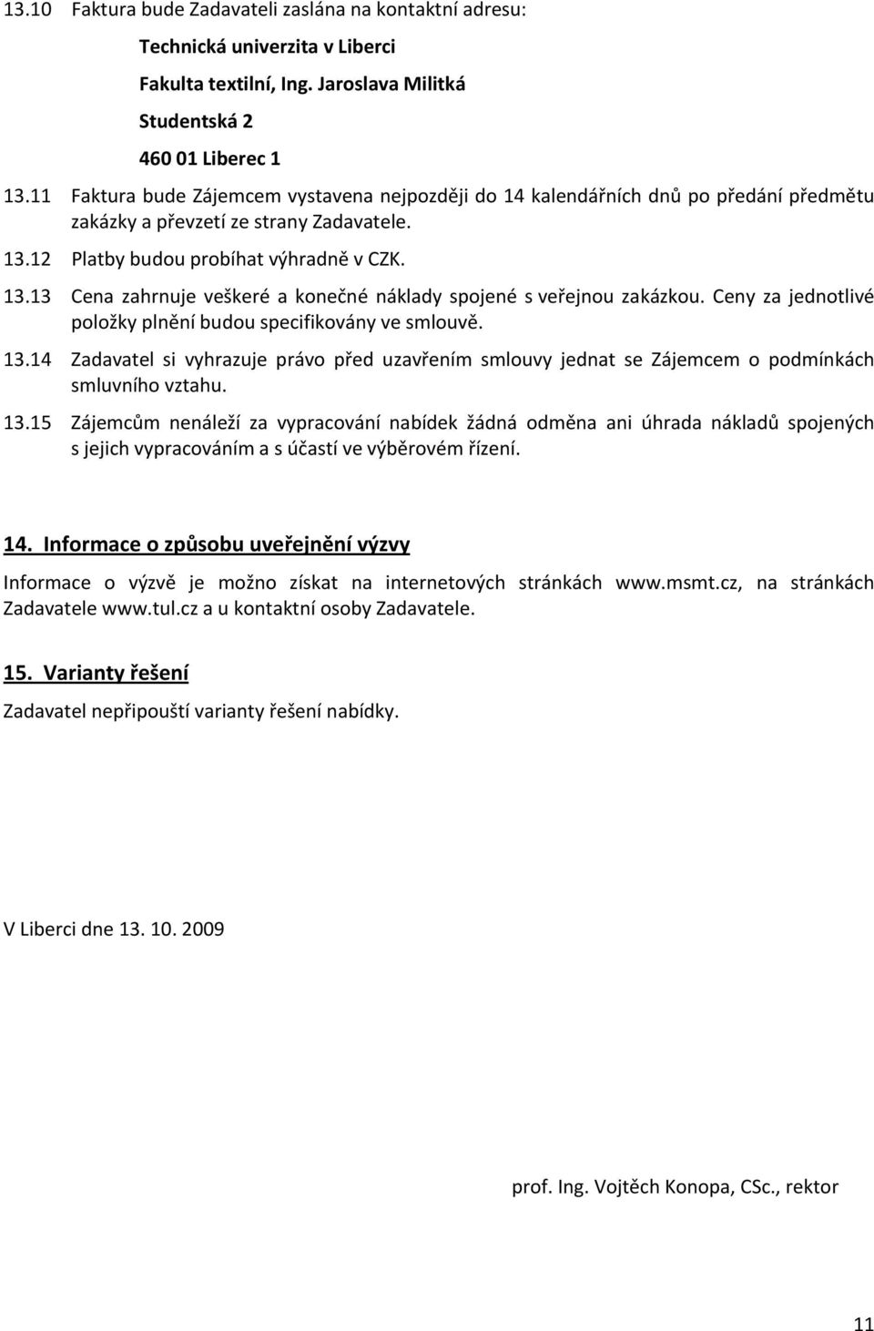 12 Platby budou probíhat výhradně v CZK. 13.13 Cena zahrnuje veškeré a konečné náklady spojené s veřejnou zakázkou. Ceny za jednotlivé položky plnění budou specifikovány ve smlouvě. 13.14 Zadavatel si vyhrazuje právo před uzavřením smlouvy jednat se Zájemcem o podmínkách smluvního vztahu.