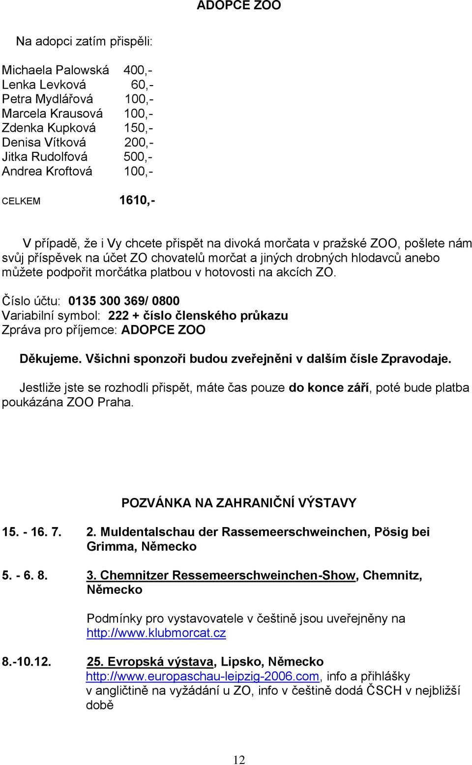 morčátka platbou v hotovosti na akcích ZO. Číslo účtu: 0135 300 369/ 0800 Variabilní symbol: 222 + číslo členského průkazu Zpráva pro příjemce: ADOPCE ZOO Děkujeme.