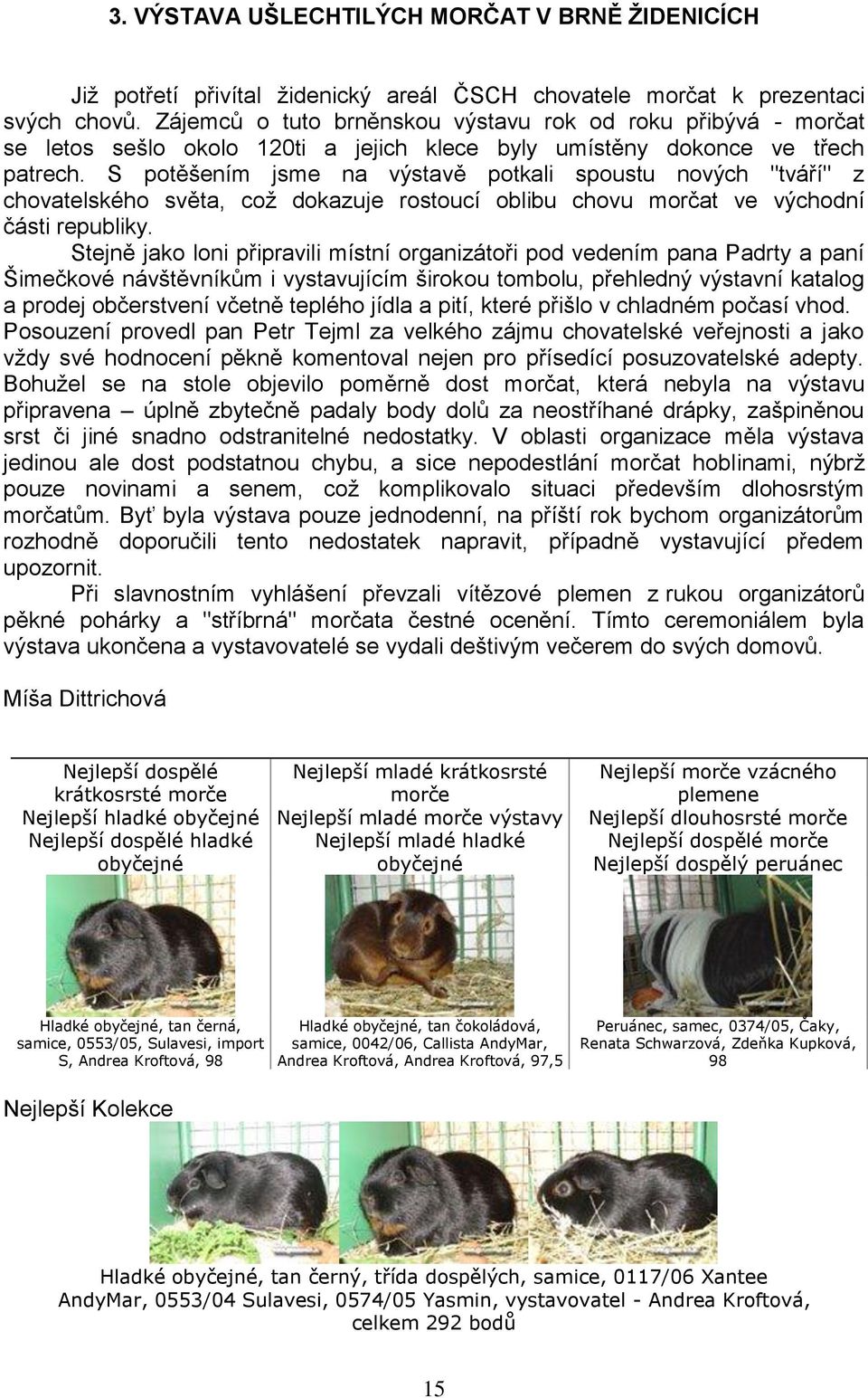 S potěšením jsme na výstavě potkali spoustu nových "tváří" z chovatelského světa, coţ dokazuje rostoucí oblibu chovu morčat ve východní části republiky.