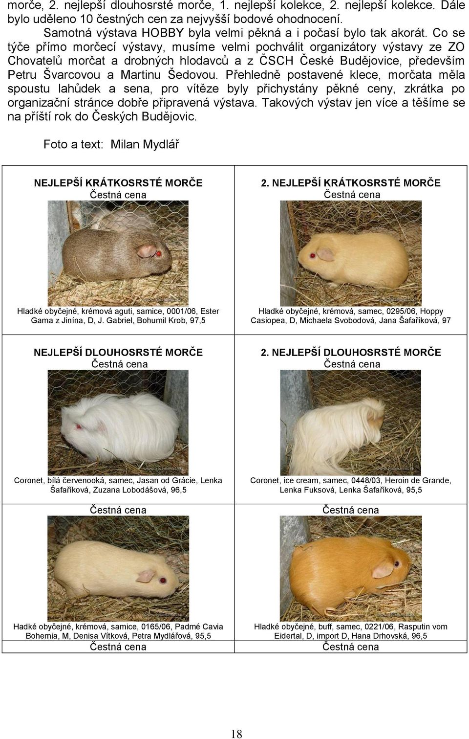 Co se týče přímo morčecí výstavy, musíme velmi pochválit organizátory výstavy ze ZO Chovatelů morčat a drobných hlodavců a z ČSCH České Budějovice, především Petru Švarcovou a Martinu Šedovou.