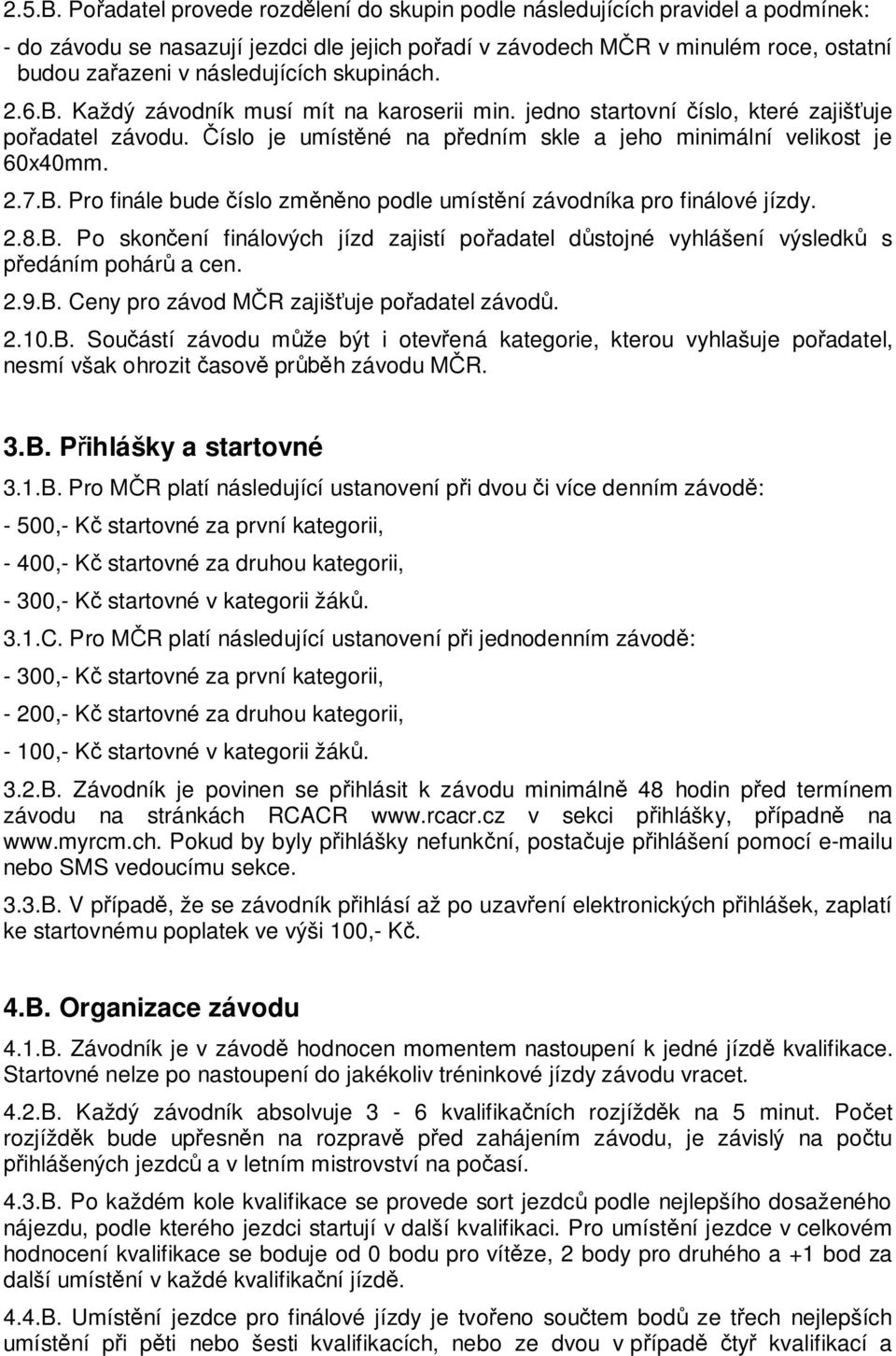 skupinách. 2.6.B. Každý závodník musí mít na karoserii min. jedno startovní íslo, které zajiš uje po adatel závodu. íslo je umíst né na p edním skle a jeho minimální velikost je 60x40mm. 2.7.B. Pro finále bude íslo zm no podle umíst ní závodníka pro finálové jízdy.