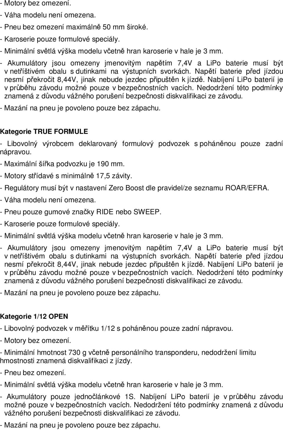 - Maximální ší ka podvozku je 190 mm. - Motory st ídavé s minimáln 17,5 závity. - Regulátory musí být v nastavení Zero Boost dle pravidel/ze seznamu ROAR/EFRA. - Váha modelu není omezena.