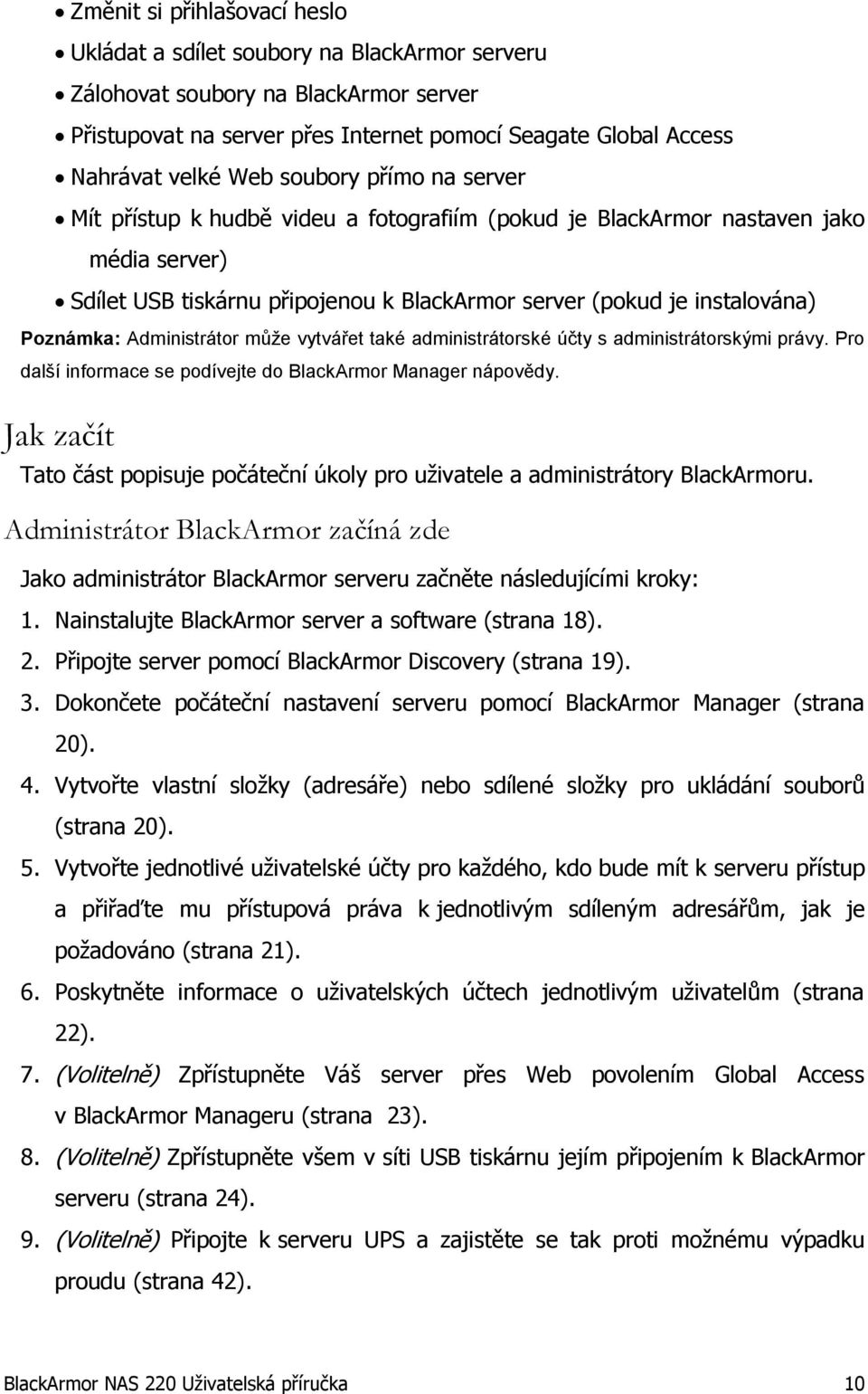 Administrátor může vytvářet také administrátorské účty s administrátorskými právy. Pro další informace se podívejte do BlackArmor Manager nápovědy.