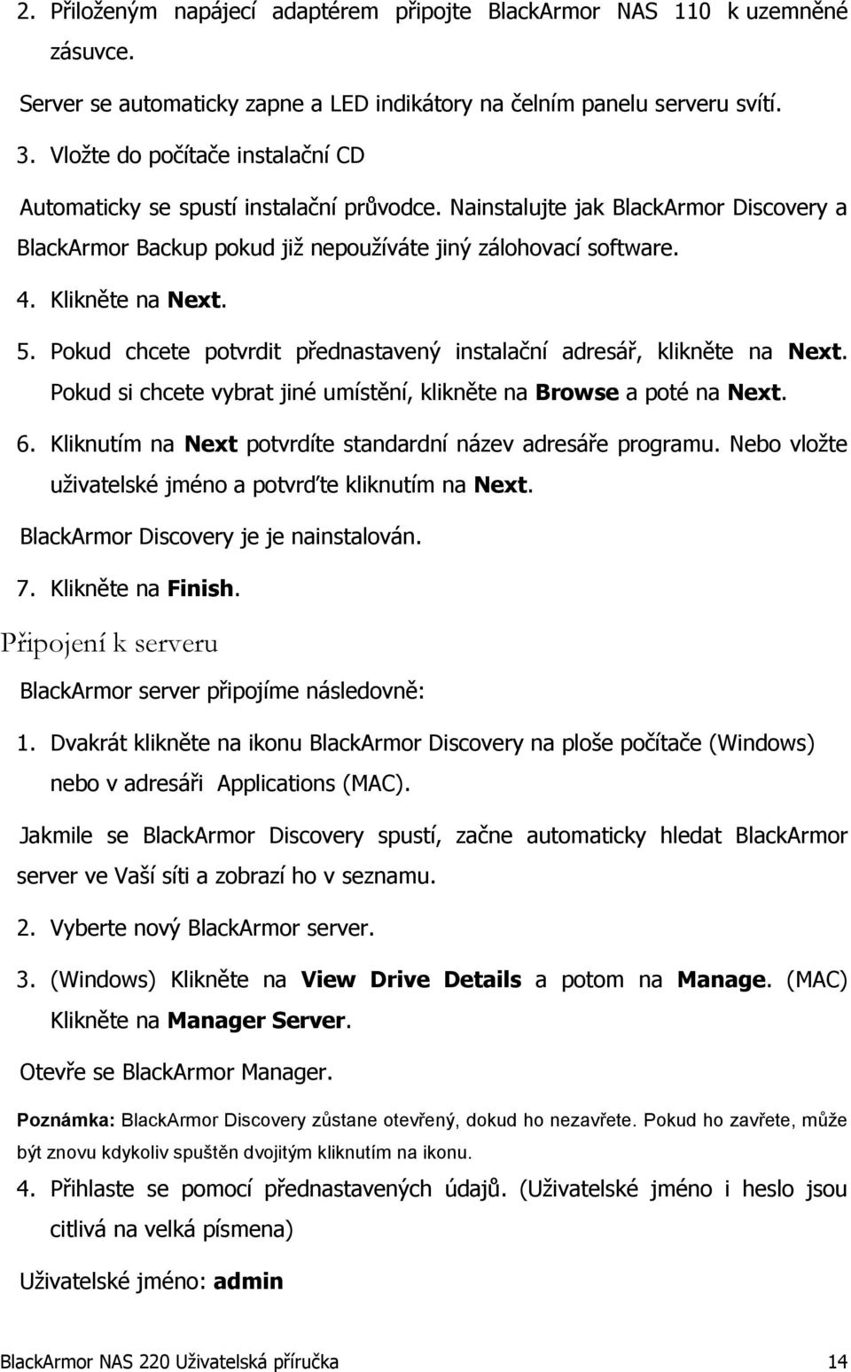 Klikněte na Next. 5. Pokud chcete potvrdit přednastavený instalační adresář, klikněte na Next. Pokud si chcete vybrat jiné umístění, klikněte na Browse a poté na Next. 6.