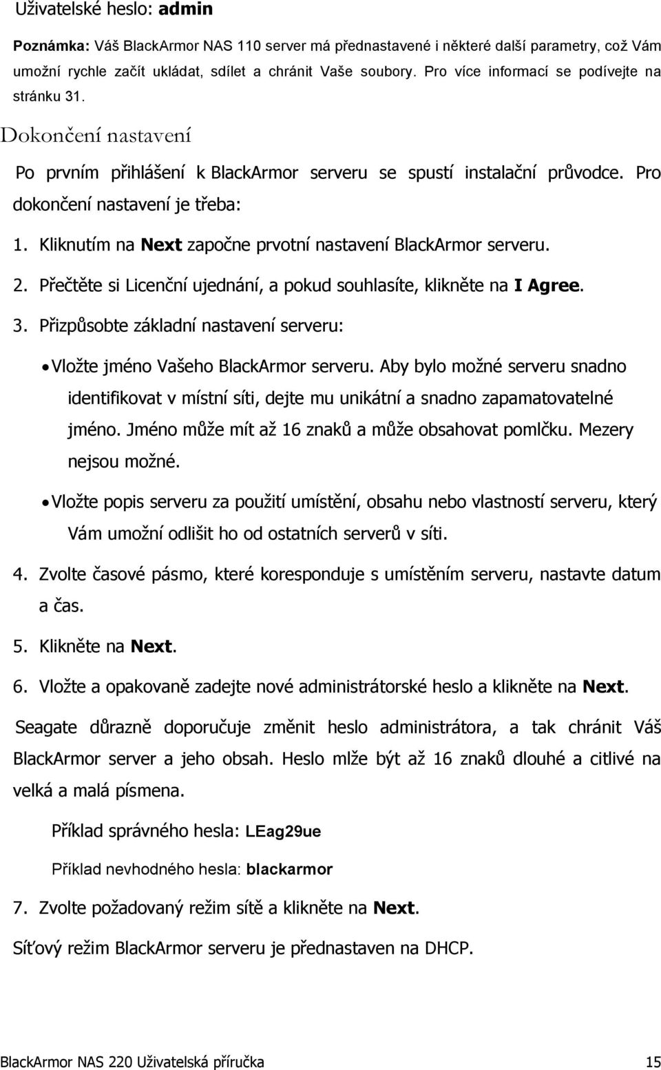 Kliknutím na Next započne prvotní nastavení BlackArmor serveru. 2. Přečtěte si Licenční ujednání, a pokud souhlasíte, klikněte na I Agree. 3.