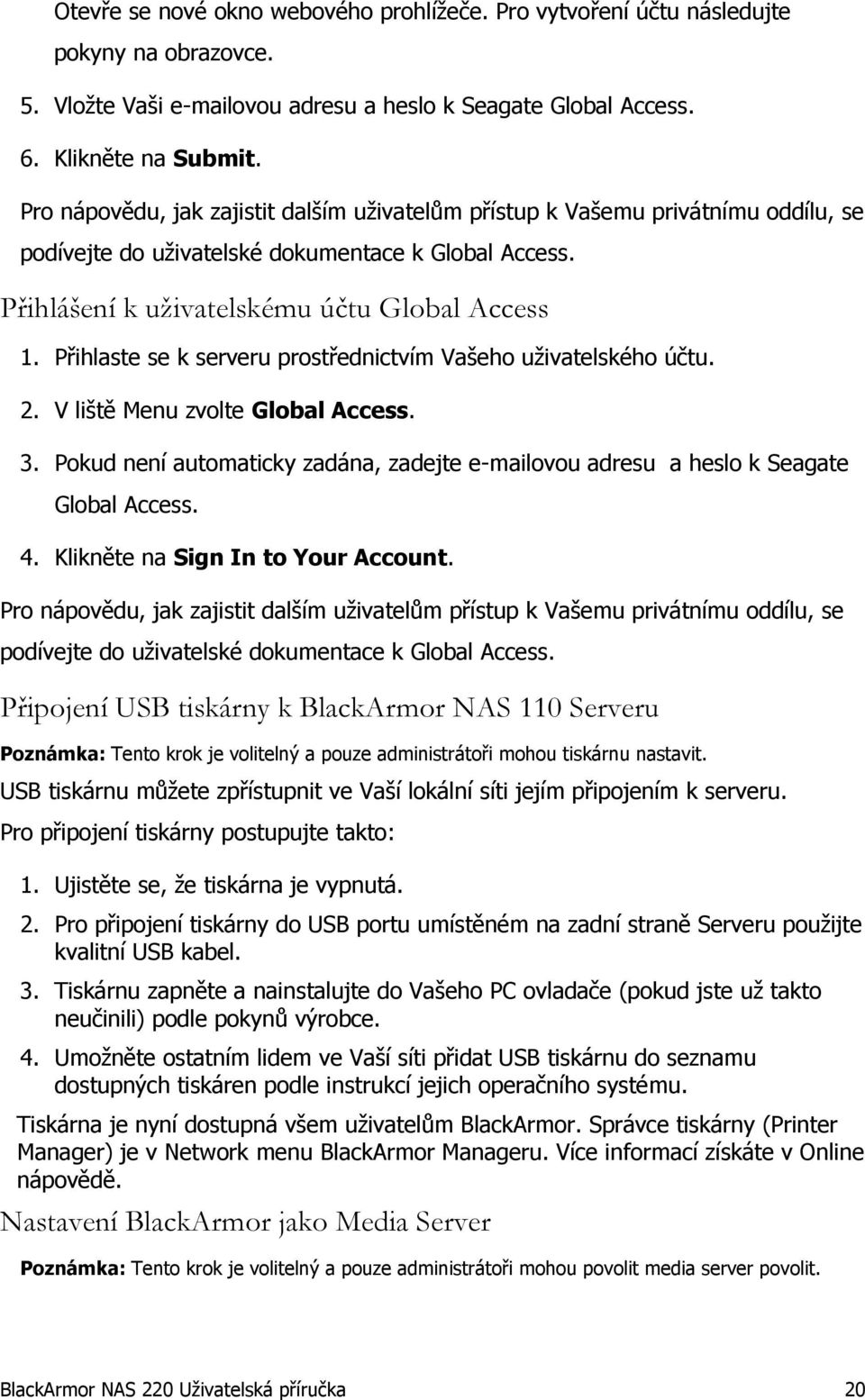 Přihlaste se k serveru prostřednictvím Vašeho uživatelského účtu. 2. V liště Menu zvolte Global Access. 3. Pokud není automaticky zadána, zadejte e-mailovou adresu a heslo k Seagate Global Access. 4.