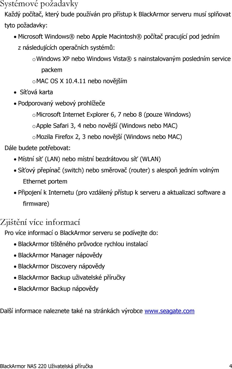 11 nebo novějším Síťová karta Podporovaný webový prohlížeče o Microsoft Internet Explorer 6, 7 nebo 8 (pouze Windows) o Apple Safari 3, 4 nebo novější (Windows nebo MAC) o Mozila Firefox 2, 3 nebo