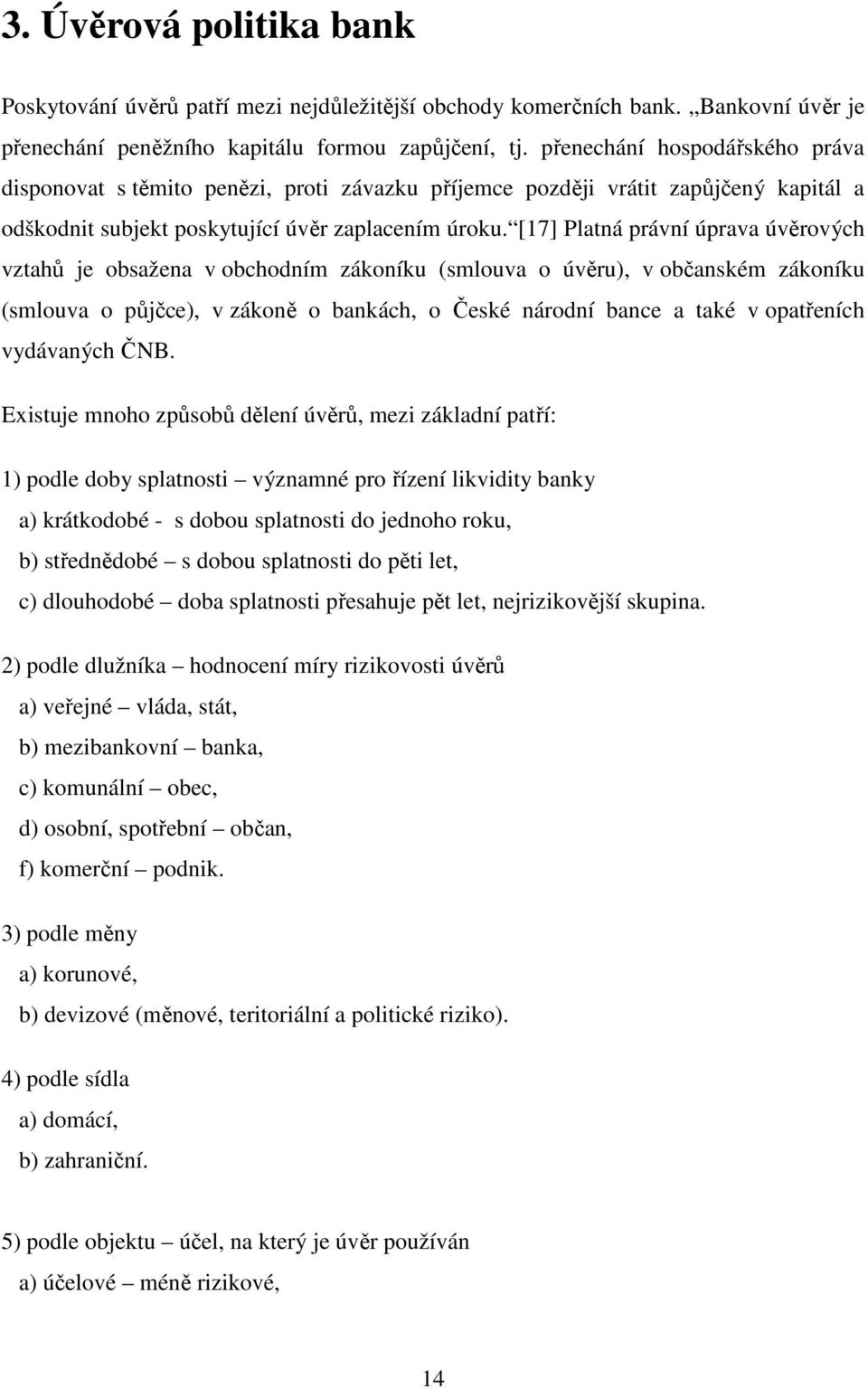 [17] Platná právní úprava úvěrových vztahů je obsažena v obchodním zákoníku (smlouva o úvěru), v občanském zákoníku (smlouva o půjčce), v zákoně o bankách, o České národní bance a také v opatřeních