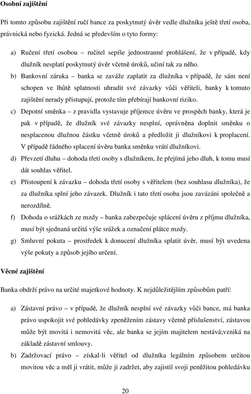 b) Bankovní záruka banka se zaváže zaplatit za dlužníka v případě, že sám není schopen ve lhůtě splatnosti uhradit své závazky vůči věřiteli, banky k tomuto zajištění nerady přistupují, protože tím