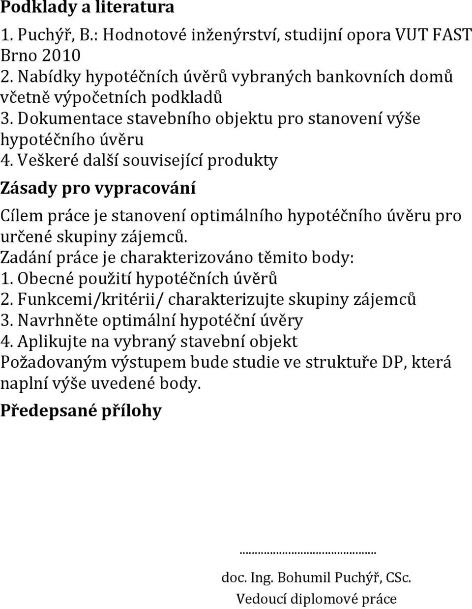 Veškeré další související produkty Zásady pro vypracování Cílem práce je stanovení optimálního hypotéčního úvěru pro určené skupiny zájemců. Zadání práce je charakterizováno těmito body: 1.