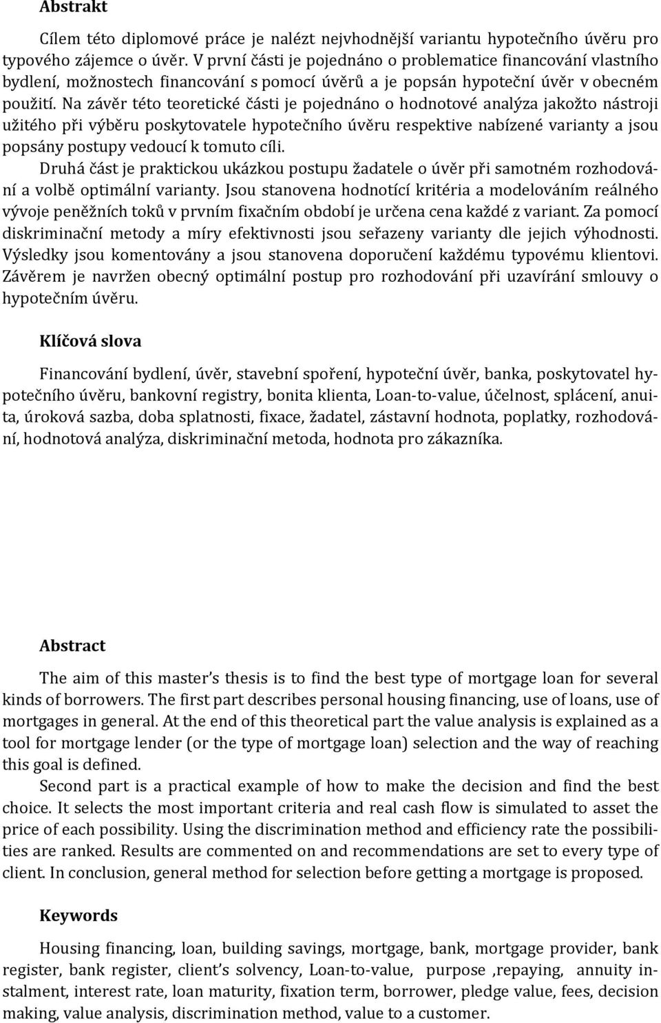 Na závěr této teoretické části je pojednáno o hodnotové analýza jakožto nástroji užitého při výběru poskytovatele hypotečního úvěru respektive nabízené varianty a jsou popsány postupy vedoucí k