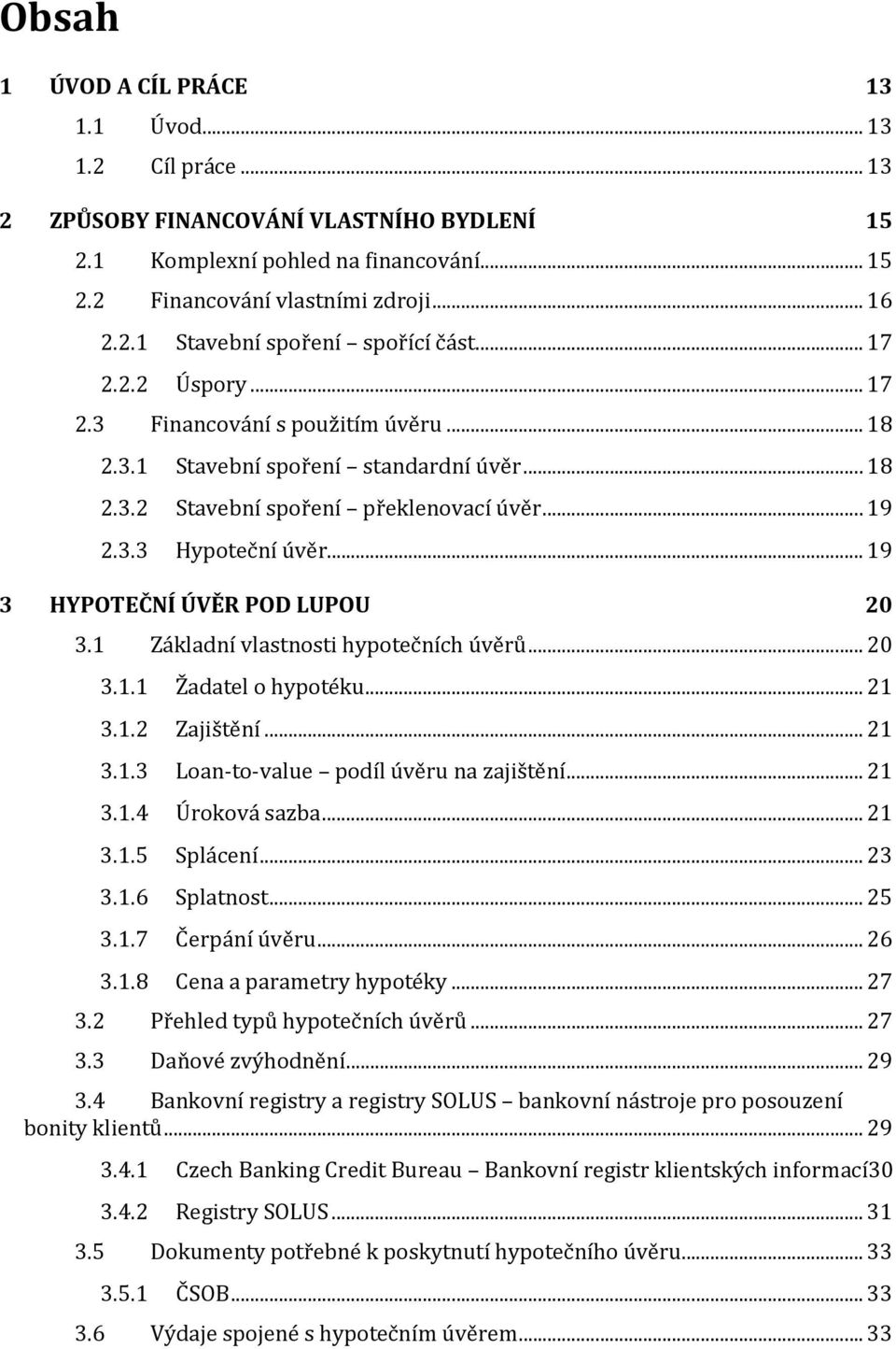 .. 19 3 HYPOTEČNÍ ÚVĚR POD LUPOU 20 3.1 Základní vlastnosti hypotečních úvěrů... 20 3.1.1 Žadatel o hypotéku... 21 3.1.2 Zajištění... 21 3.1.3 Loan-to-value podíl úvěru na zajištění... 21 3.1.4 Úroková sazba.