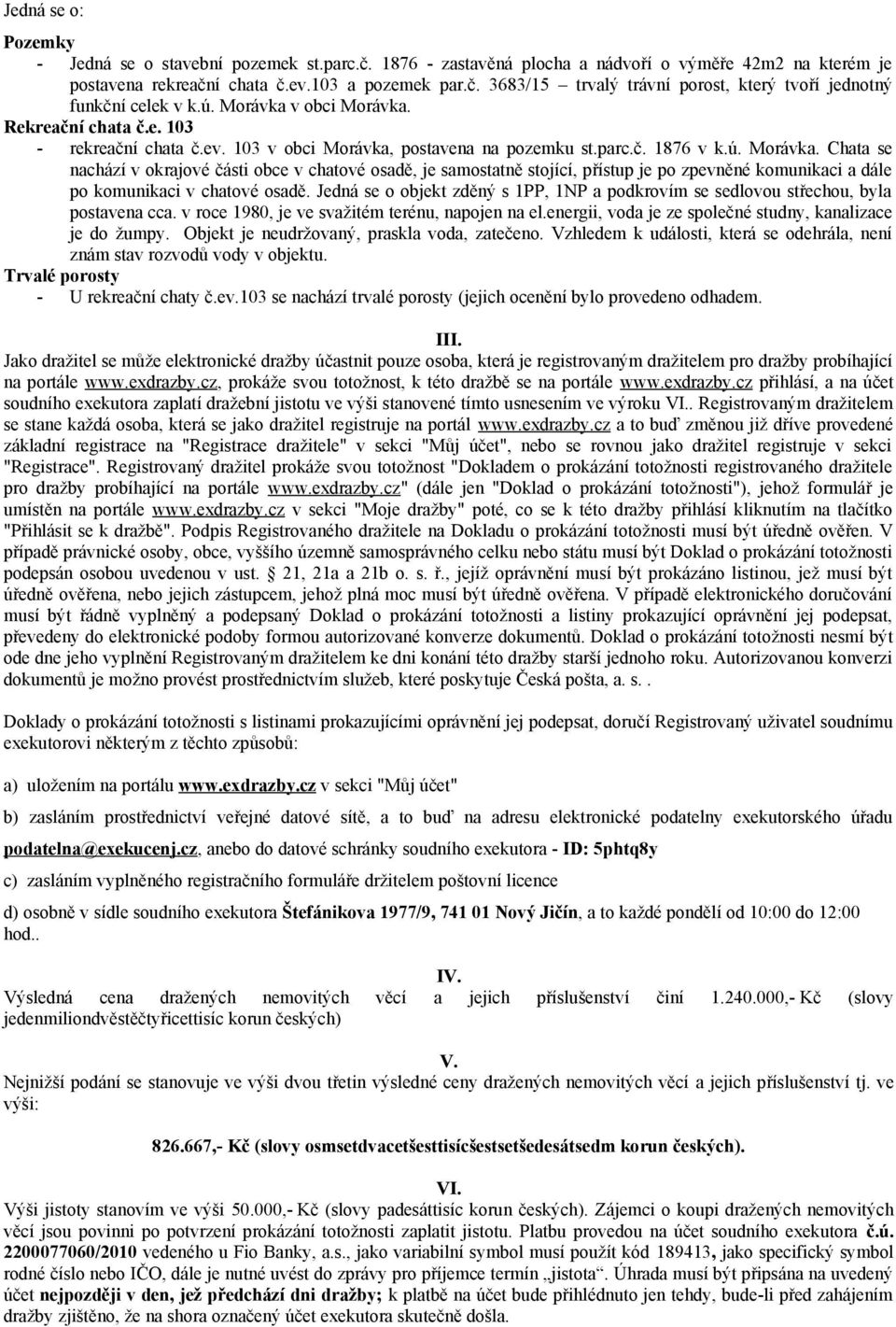 Jedná se o objekt zděný s 1PP, 1NP a podkrovím se sedlovou střechou, byla postavena cca. v roce 1980, je ve svažitém terénu, napojen na el.energii, voda je ze společné studny, kanalizace je do žumpy.