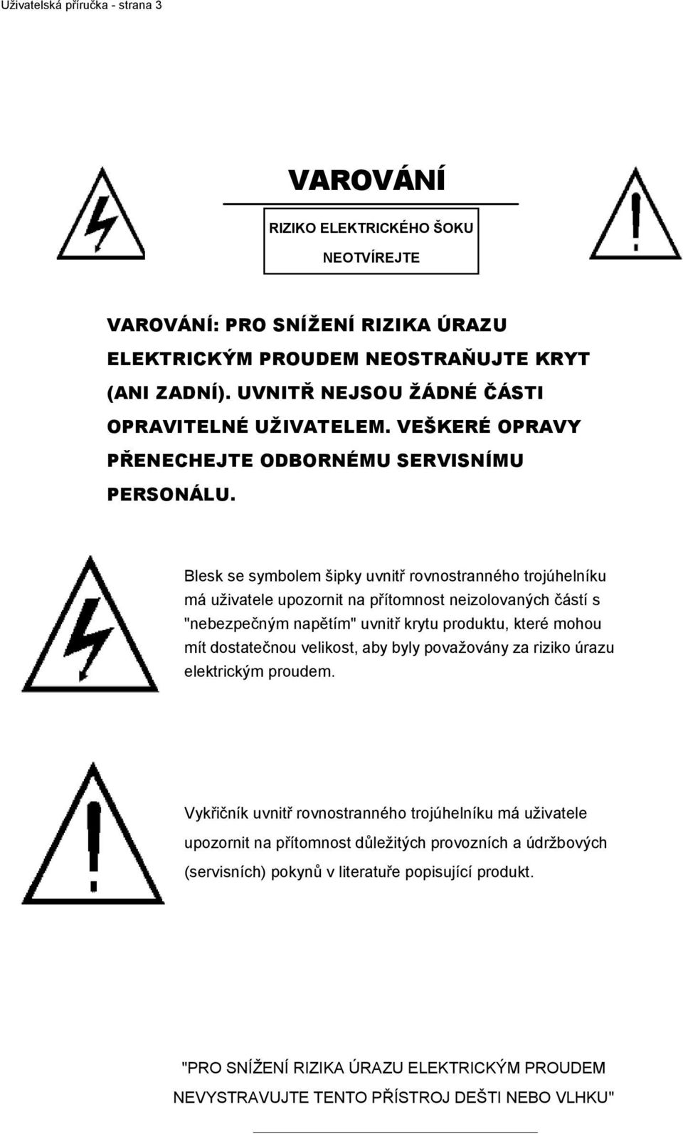 Blesk se symbolem šipky uvnitř rovnostranného trojúhelníku má uţivatele upozornit na přítomnost neizolovaných částí s "nebezpečným napětím" uvnitř krytu produktu, které mohou mít dostatečnou