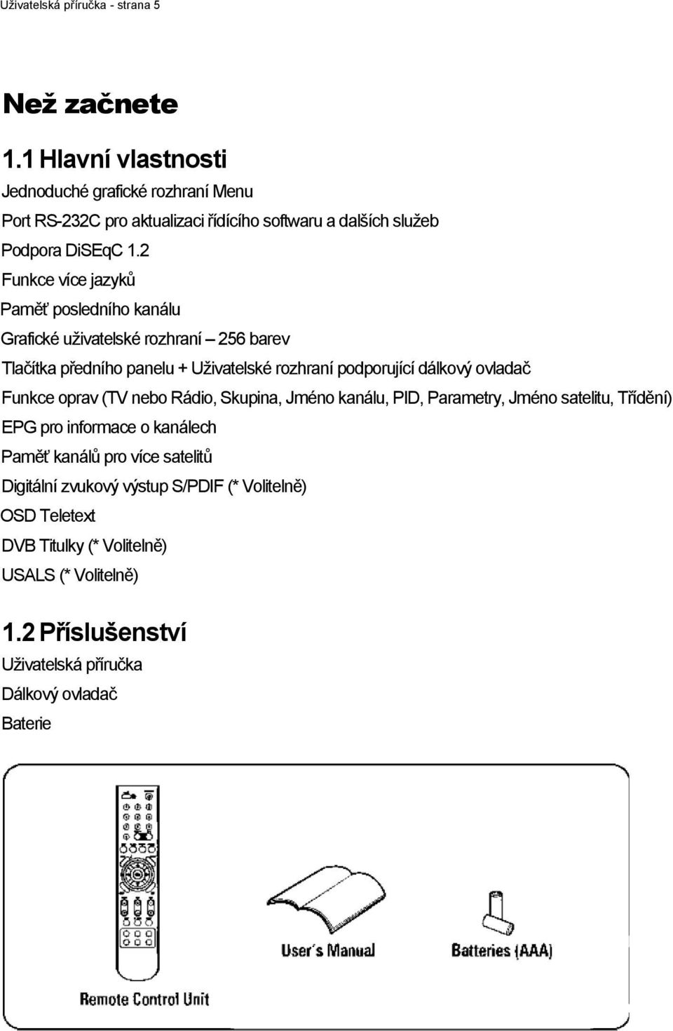 2 Funkce více jazyků Paměť posledního kanálu Grafické uţivatelské rozhraní 256 barev Tlačítka předního panelu + Uţivatelské rozhraní podporující dálkový ovladač