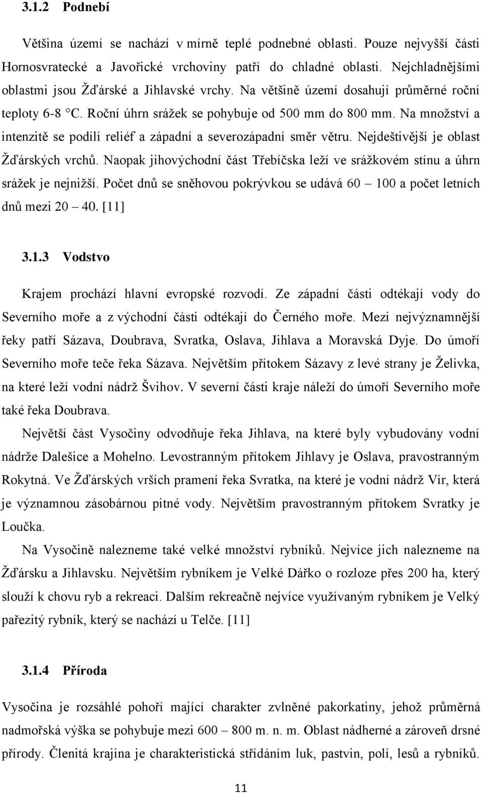 Na množství a intenzitě se podílí reliéf a západní a severozápadní směr větru. Nejdeštivější je oblast Žďárských vrchů.