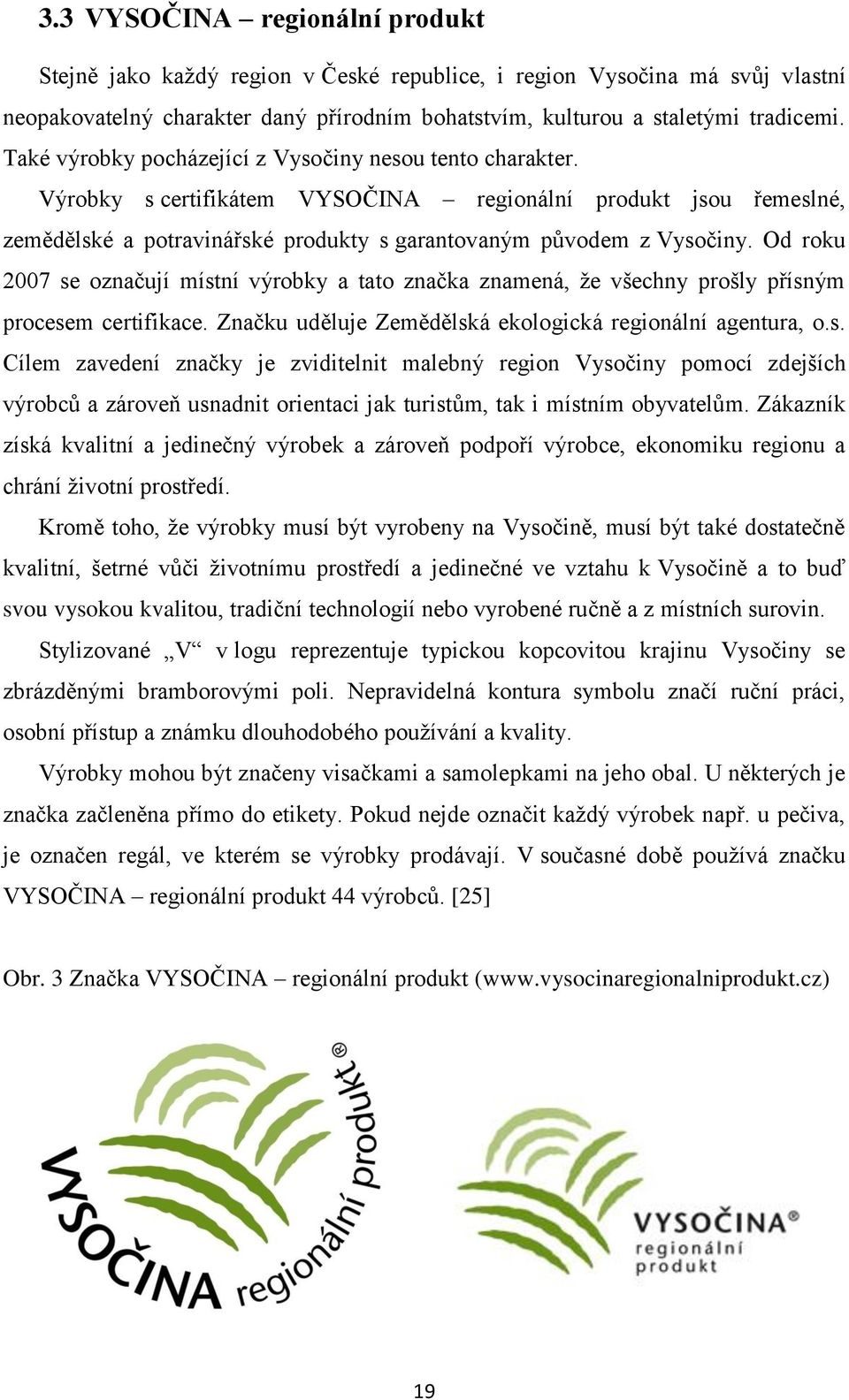 Od roku 2007 se označují místní výrobky a tato značka znamená, že všechny prošly přísným procesem certifikace. Značku uděluje Zemědělská ekologická regionální agentura, o.s. Cílem zavedení značky je zviditelnit malebný region Vysočiny pomocí zdejších výrobců a zároveň usnadnit orientaci jak turistům, tak i místním obyvatelům.