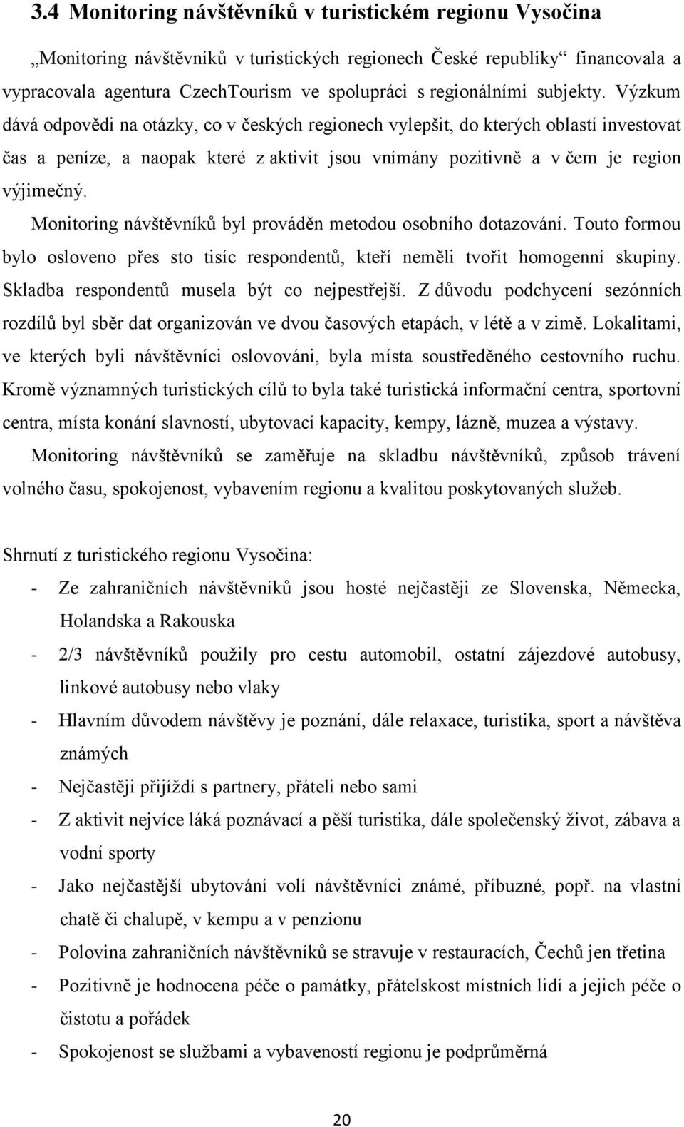 Monitoring návštěvníků byl prováděn metodou osobního dotazování. Touto formou bylo osloveno přes sto tisíc respondentů, kteří neměli tvořit homogenní skupiny.