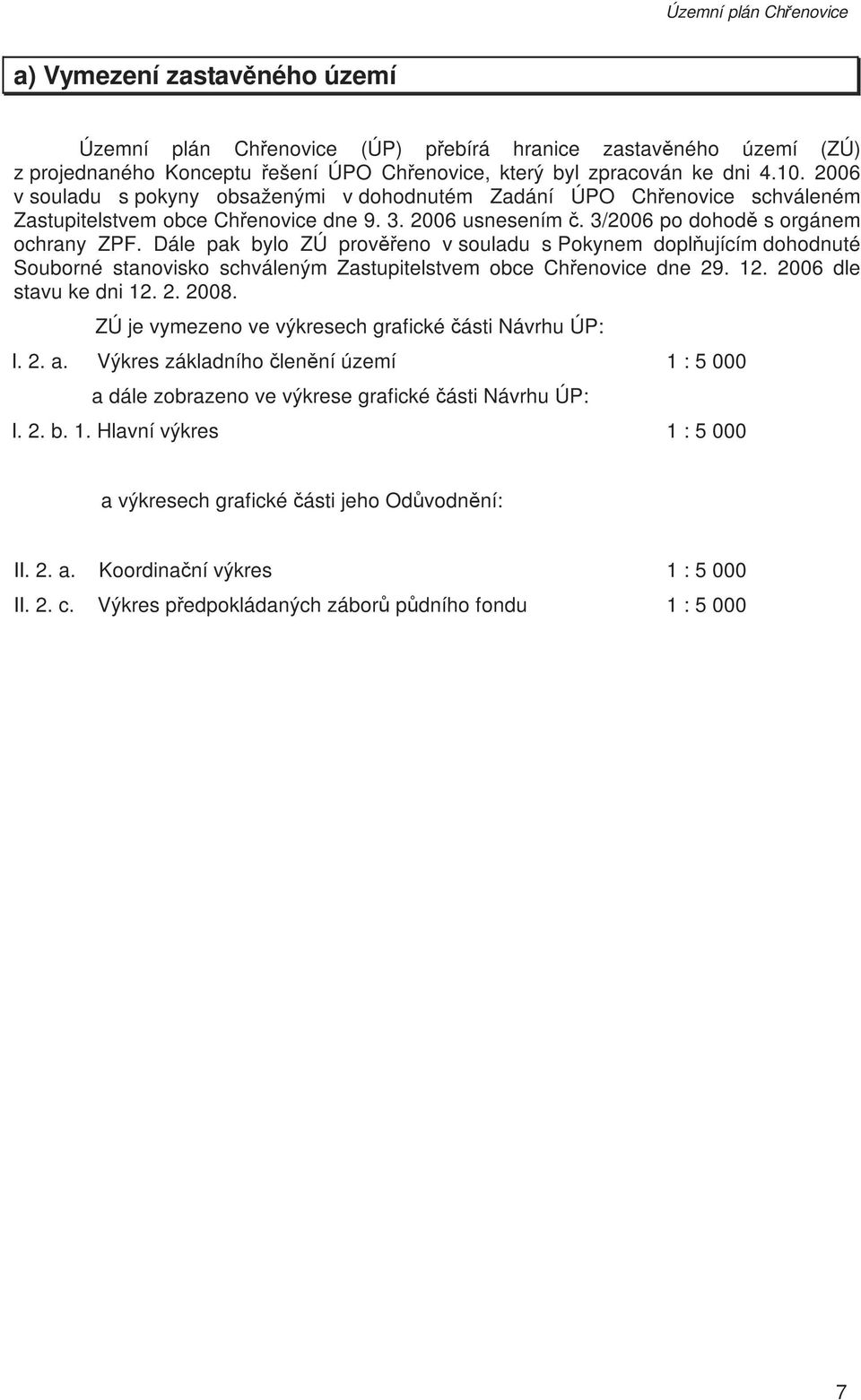 Dále pak bylo ZÚ prověřeno v souladu s Pokynem doplňujícím dohodnuté Souborné stanovisko schváleným Zastupitelstvem obce Chřenovice dne 29. 12. 2006 dle stavu ke dni 12. 2. 2008.