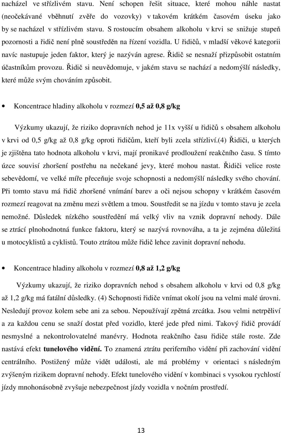 U řidičů, v mladší věkové kategorii navíc nastupuje jeden faktor, který je nazýván agrese. Řidič se nesnaží přizpůsobit ostatním účastníkům provozu.