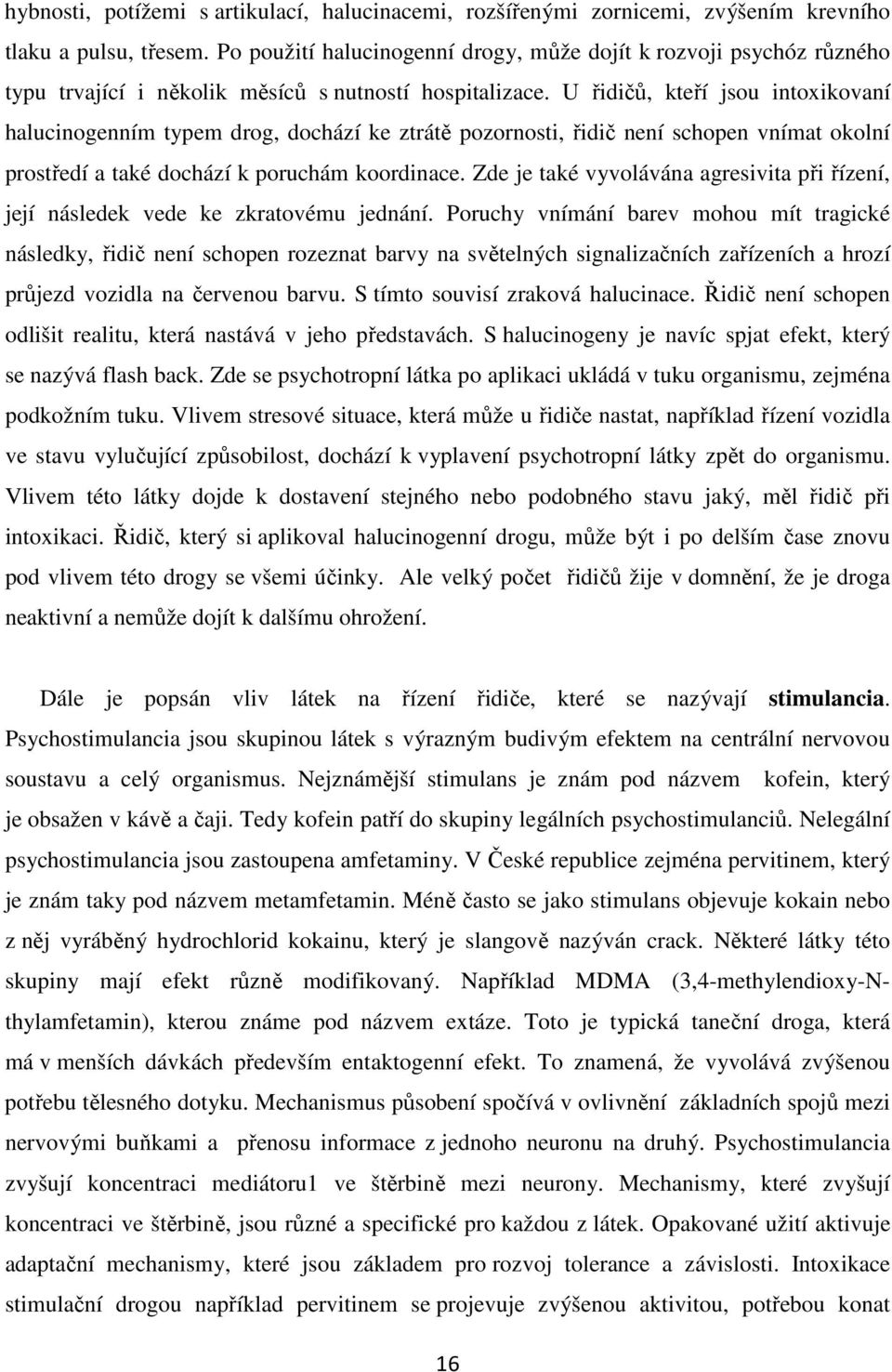 U řidičů, kteří jsou intoxikovaní halucinogenním typem drog, dochází ke ztrátě pozornosti, řidič není schopen vnímat okolní prostředí a také dochází k poruchám koordinace.