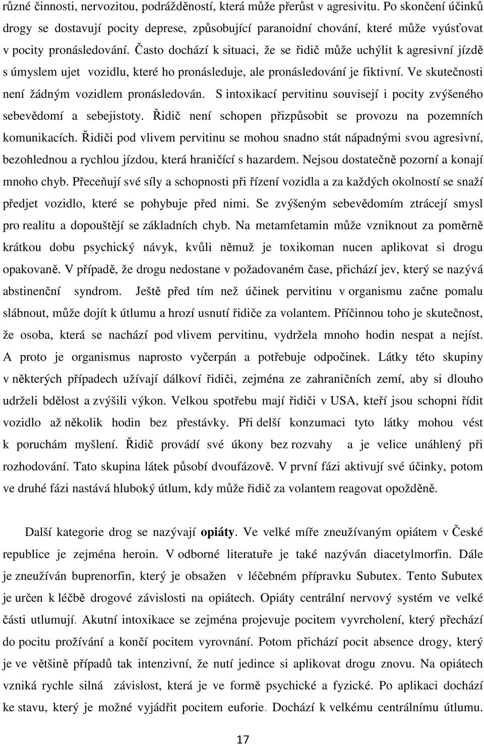 Často dochází k situaci, že se řidič může uchýlit k agresivní jízdě s úmyslem ujet vozidlu, které ho pronásleduje, ale pronásledování je fiktivní. Ve skutečnosti není žádným vozidlem pronásledován.