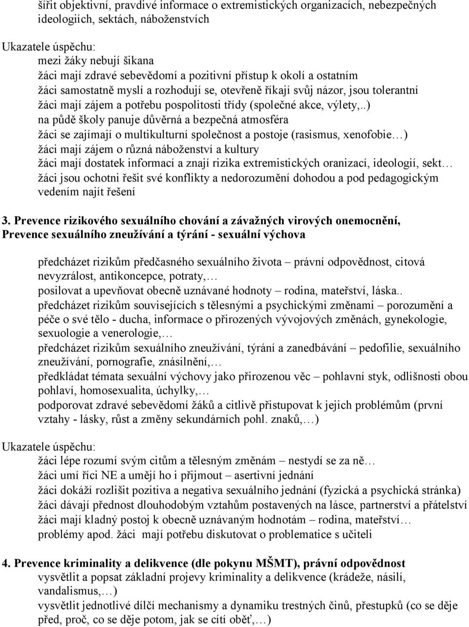 .) na půdě školy panuje důvěrná a bezpečná atmosféra žáci se zajímají o multikulturní společnost a postoje (rasismus, xenofobie ) žáci mají zájem o různá náboženství a kultury žáci mají dostatek